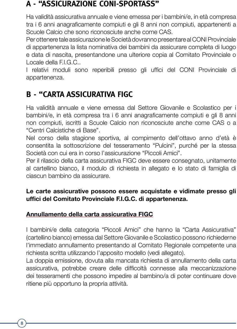 Per ottenere tale assicurazione le Società dovranno presentare al CONI Provinciale di appartenenza la lista nominativa dei bambini da assicurare completa di luogo e data di nascita, presentandone una