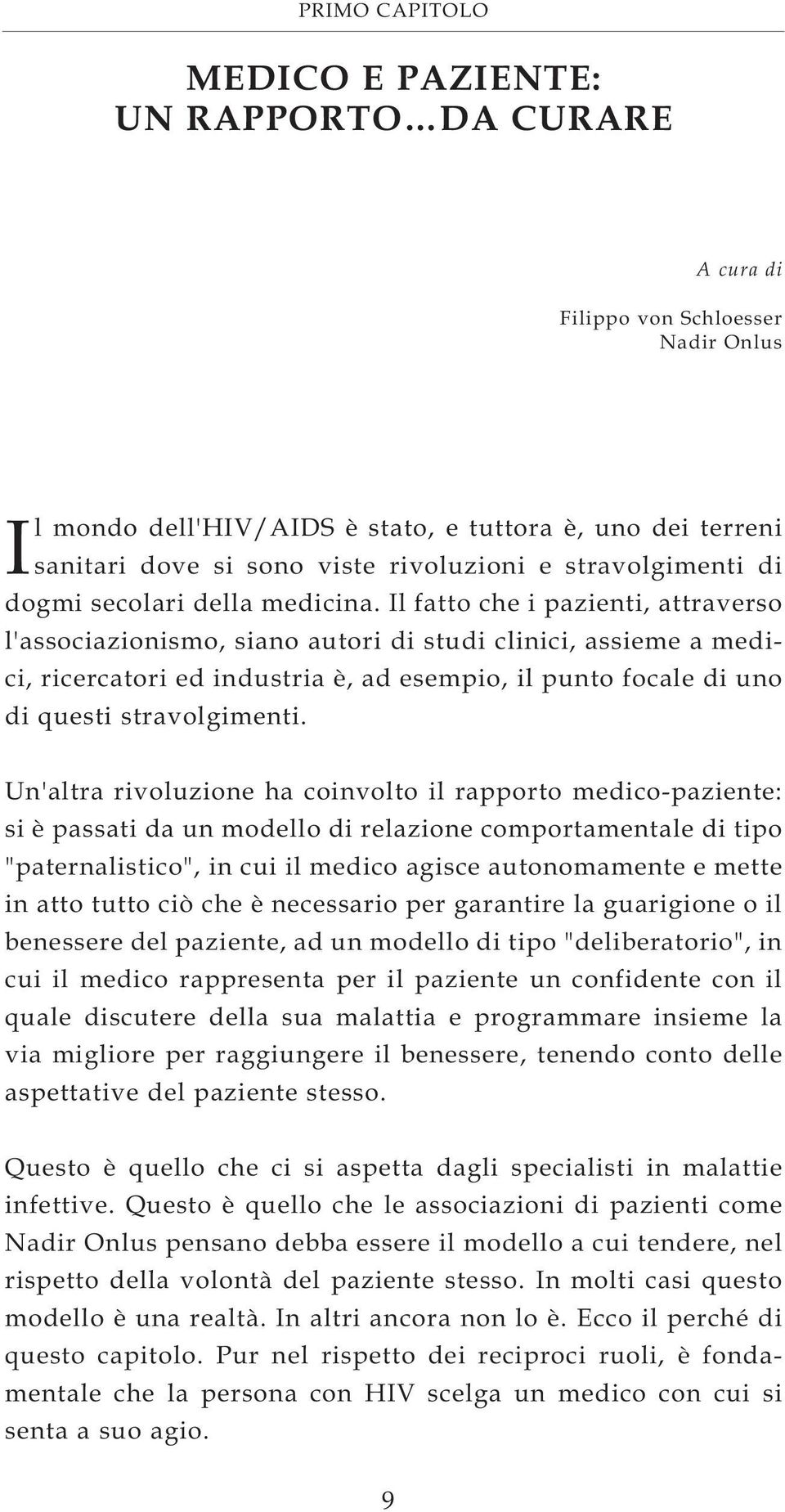 Il fatto che i pazienti, attraverso l'associazionismo, siano autori di studi clinici, assieme a medici, ricercatori ed industria è, ad esempio, il punto focale di uno di questi stravolgimenti.