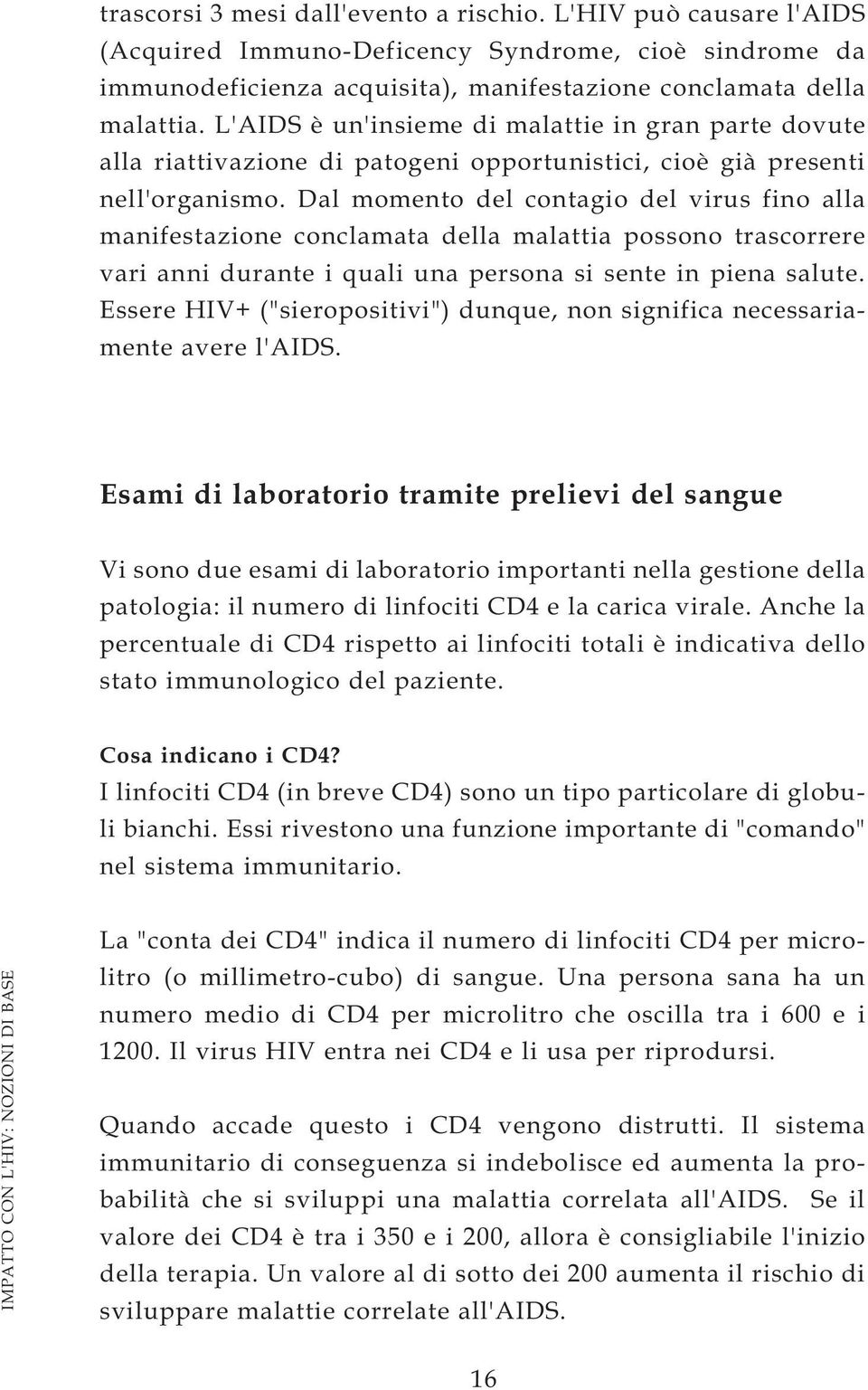 Dal momento del contagio del virus fino alla manifestazione conclamata della malattia possono trascorrere vari anni durante i quali una persona si sente in piena salute.