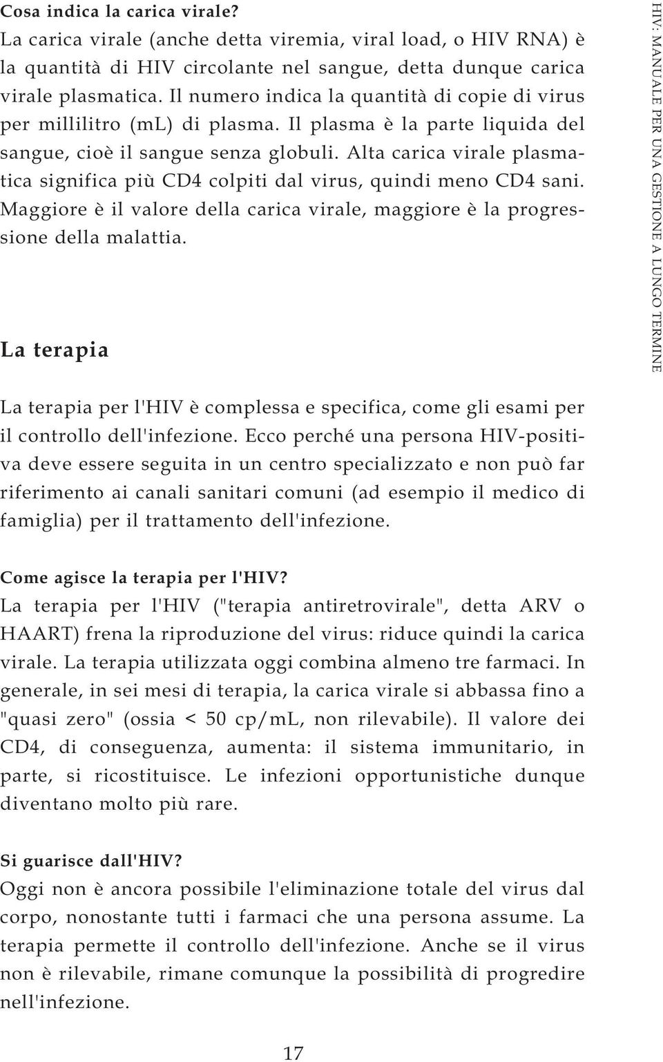 Alta carica virale plasmatica significa più CD4 colpiti dal virus, quindi meno CD4 sani. Maggiore è il valore della carica virale, maggiore è la progressione della malattia.