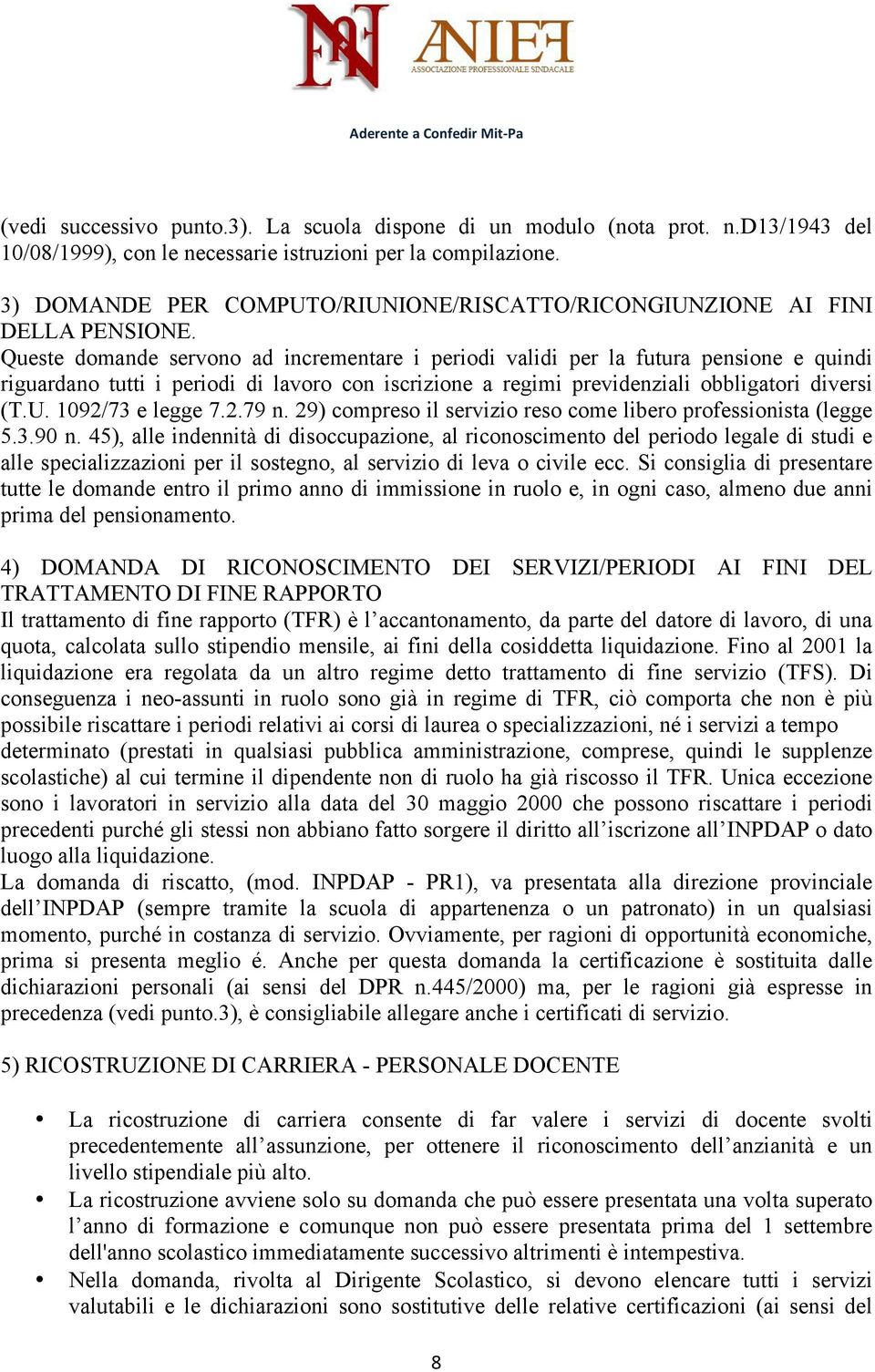 Queste domande servono ad incrementare i periodi validi per la futura pensione e quindi riguardano tutti i periodi di lavoro con iscrizione a regimi previdenziali obbligatori diversi (T.U.