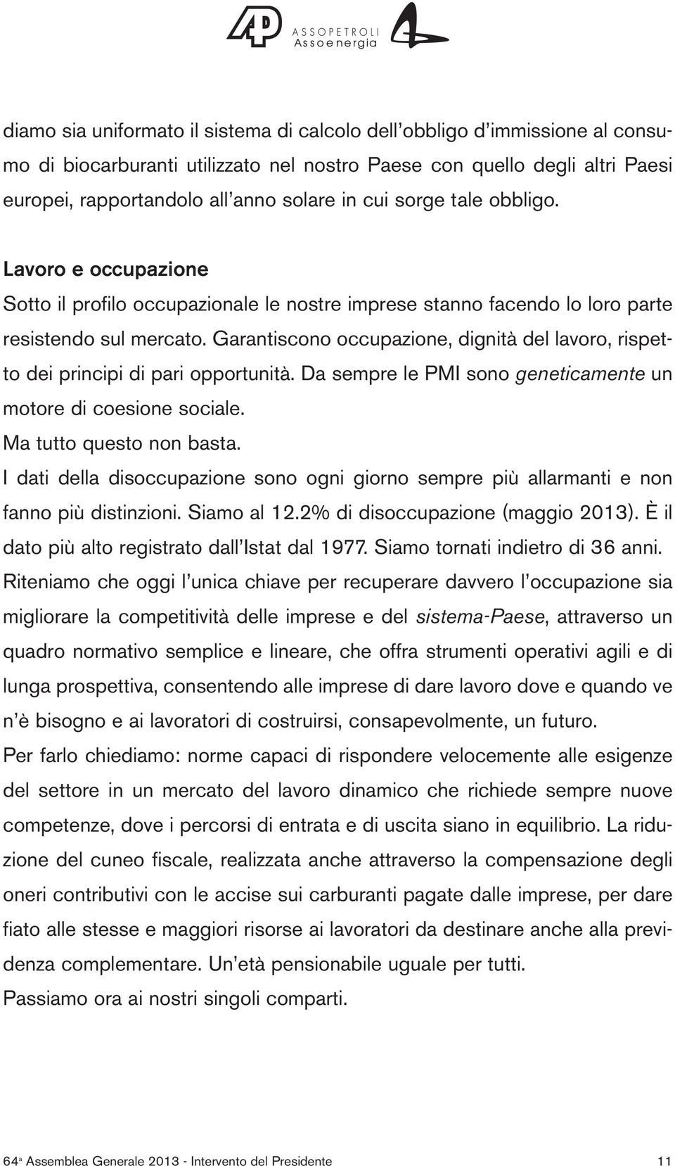 Garantiscono occupazione, dignità del lavoro, rispetto dei principi di pari opportunità. Da sempre le PMI sono geneticamente un motore di coesione sociale. Ma tutto questo non basta.