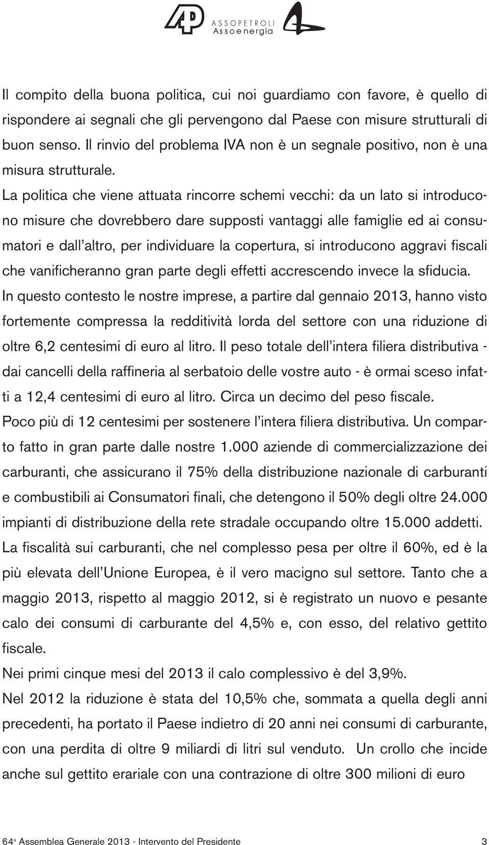 La politica che viene attuata rincorre schemi vecchi: da un lato si introducono misure che dovrebbero dare supposti vantaggi alle famiglie ed ai consumatori e dall altro, per individuare la