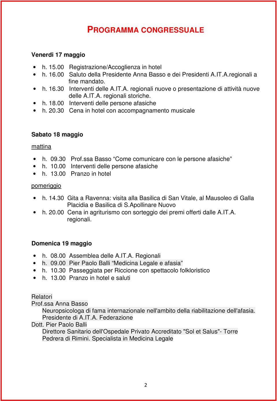 30 Cena in hotel con accompagnamento musicale Sabato 18 maggio mattina h. 09.30 Prof.ssa Basso Come comunicare con le persone afasiche h. 10.00 Interventi delle persone afasiche h. 13.