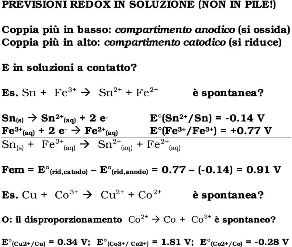 Sn + Fe 3+ Sn 2+ + Fe 2+ è spontanea? Sn (s) Sn 2+ (aq) + 2 e - Fe 3+ (aq) + 2 e - Fe 2+ (aq) E (Sn 2+ /Sn) = -0.14 V E (Fe 3+ /Fe 3+ ) = +0.