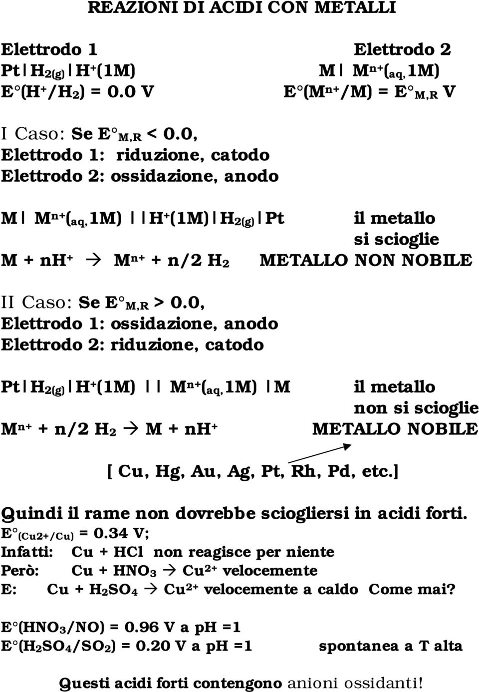 0, Elettrodo 1: ossidazione, anodo Elettrodo 2: riduzione, catodo Pt H2(g) H + (1M) M n+ (aq,1m) M M n+ + n/2 H2 M + nh + il metallo non si scioglie METALLO NOBILE [ Cu, Hg, Au, Ag, Pt, Rh, Pd, etc.