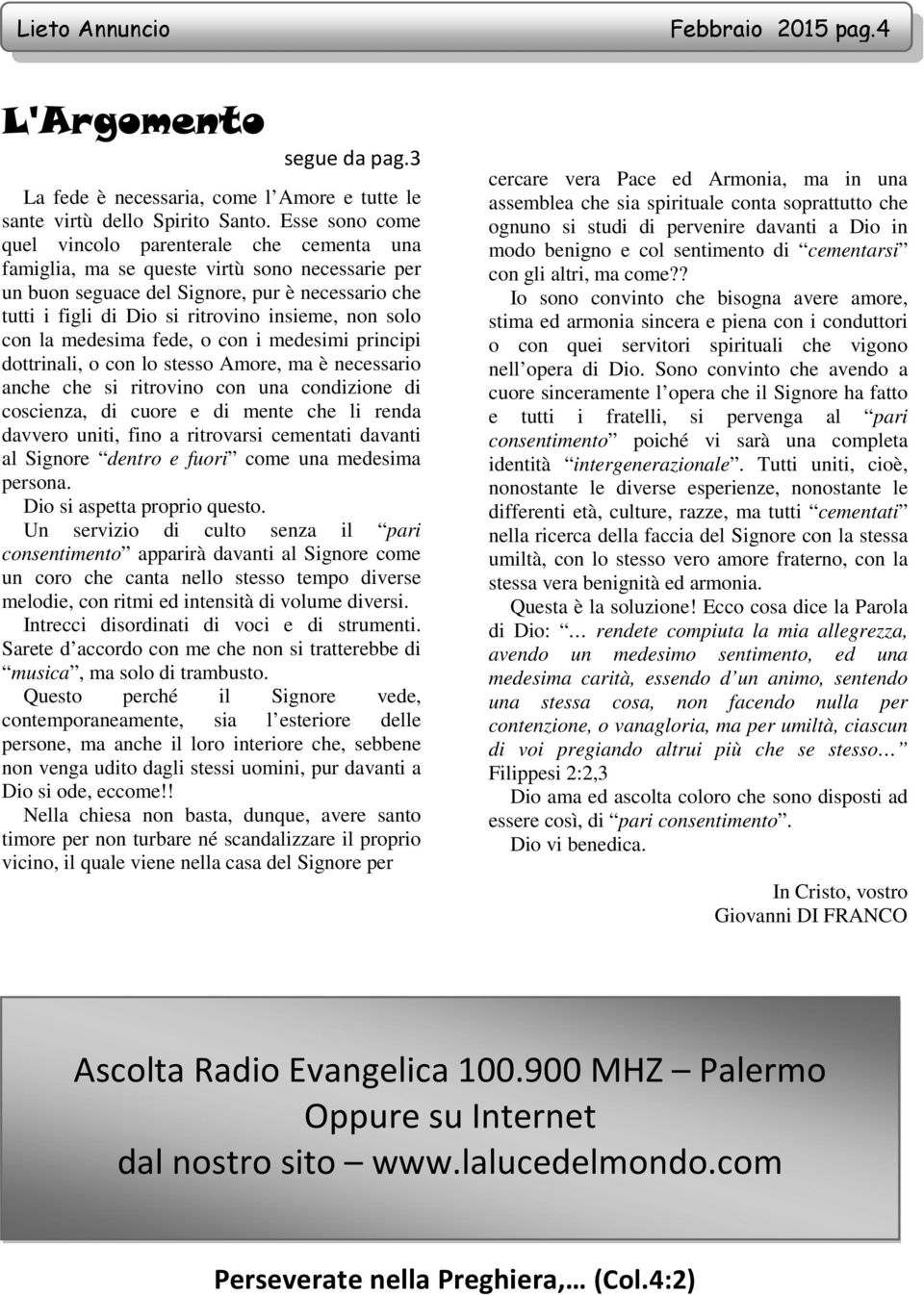 non solo con la medesima fede, o con i medesimi principi dottrinali, o con lo stesso Amore, ma è necessario anche che si ritrovino con una condizione di coscienza, di cuore e di mente che li renda