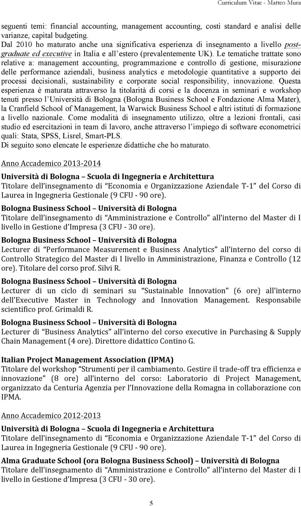 Le tematiche trattate sono relative a: management accounting, programmazione e controllo di gestione, misurazione delle performance aziendali, business analytics e metodologie quantitative a supporto