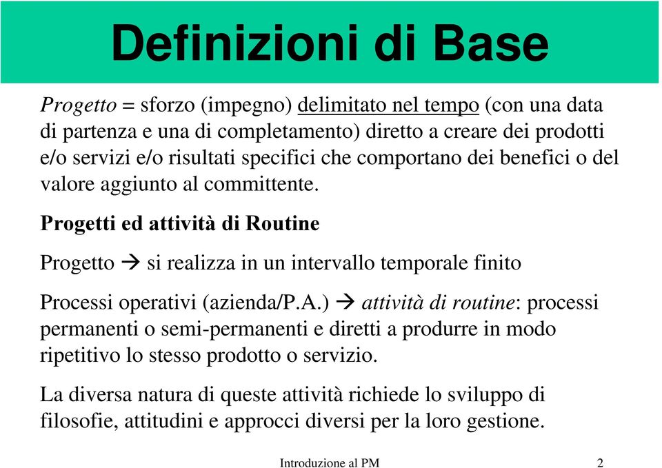 Progetti ed attività di Routine Progetto si realizza in un intervallo temporale finito Processi operativi (azienda/p.a.) attività di routine: processi permanenti o semi-permanenti e diretti a produrre in modo ripetitivo lo stesso prodotto o servizio.