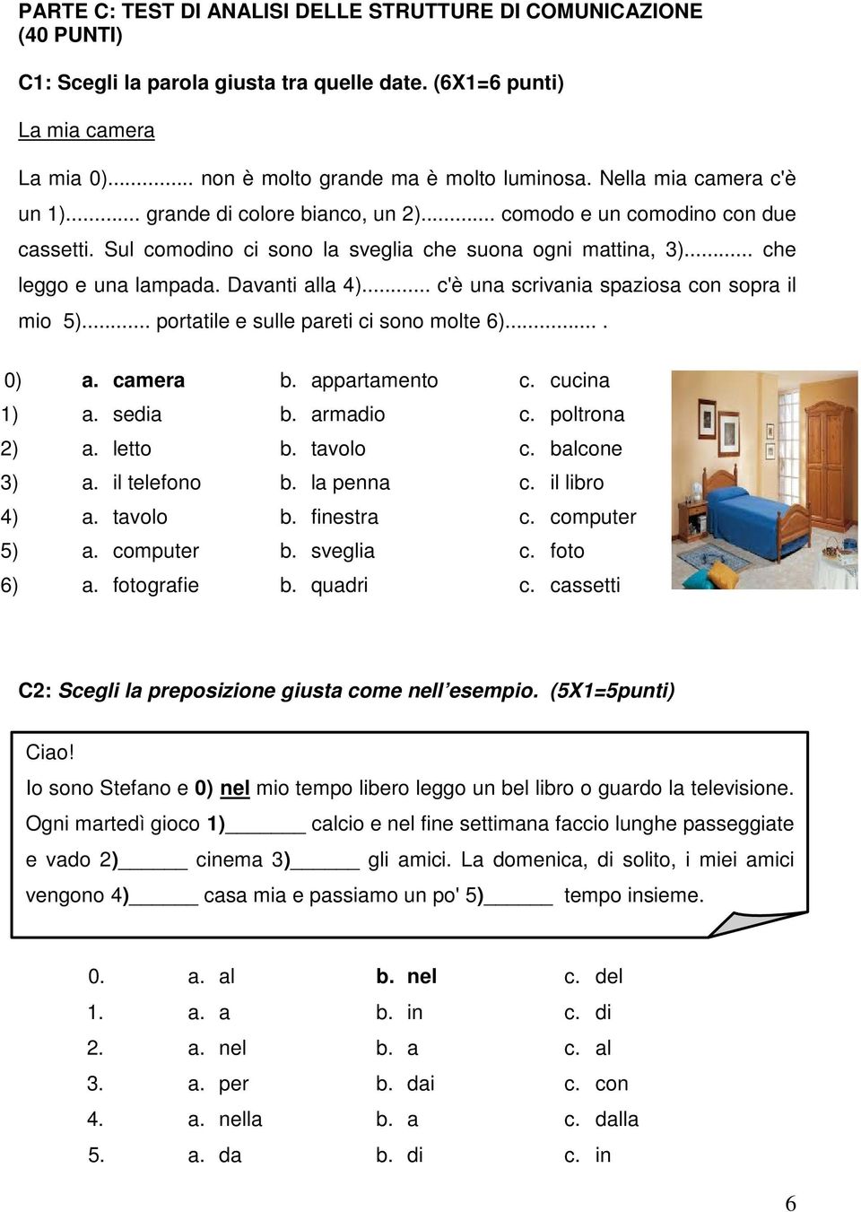 Davanti alla 4)... c'è una scrivania spaziosa con sopra il mio 5)... portatile e sulle pareti ci sono molte 6).... 0) a. camera b. appartamento c. cucina 1) a. sedia b. armadio c. poltrona 2) a.