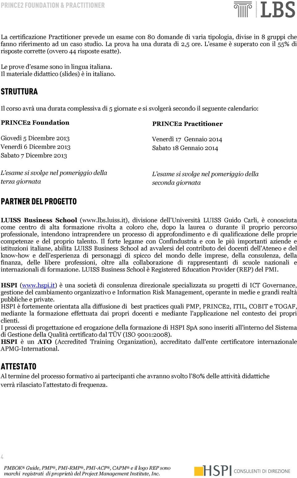 STRUTTURA Il corso avrà una durata complessiva di 5 giornate e si svolgerà secondo il seguente calendario: PRINCE2 Foundation Giovedì 5 Dicembre 2013 Venerdì 6 Dicembre 2013 Sabato 7 Dicembre 2013