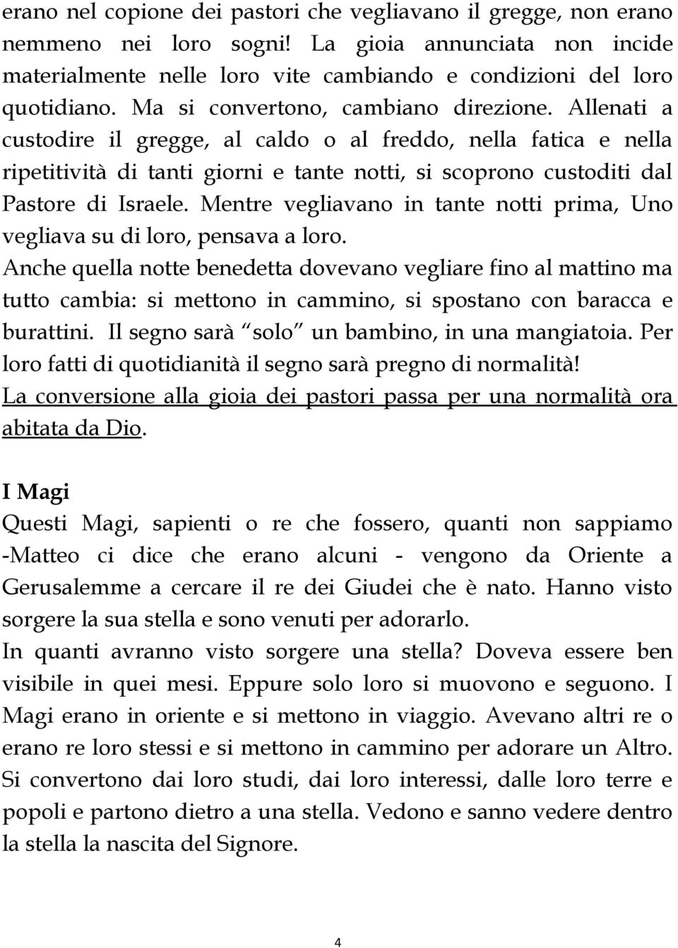 Allenati a custodire il gregge, al caldo o al freddo, nella fatica e nella ripetitività di tanti giorni e tante notti, si scoprono custoditi dal Pastore di Israele.