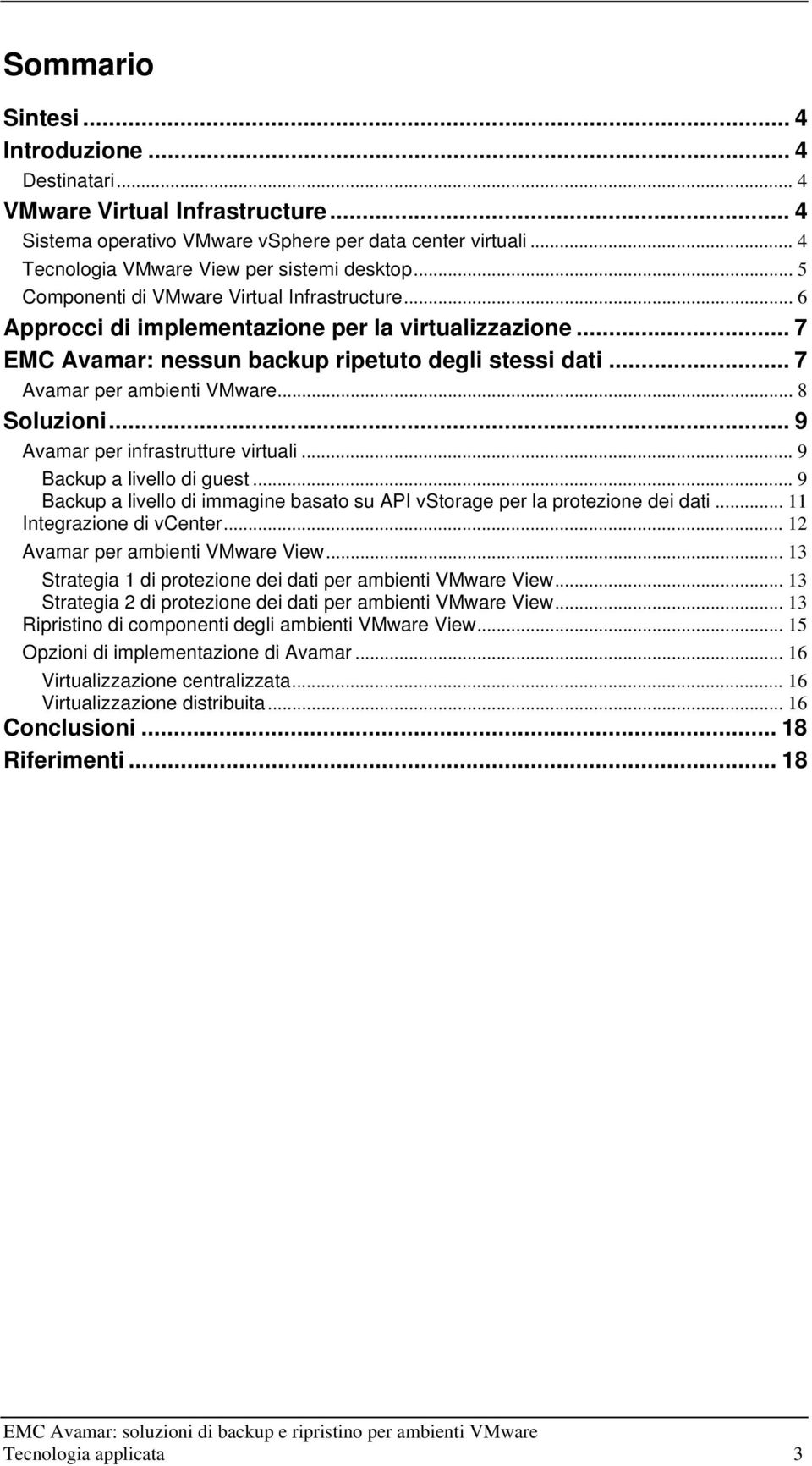 .. 8 Soluzioni... 9 Avamar per infrastrutture virtuali... 9 Backup a livello di guest... 9 Backup a livello di immagine basato su API vstorage per la protezione dei dati... 11 Integrazione di vcenter.