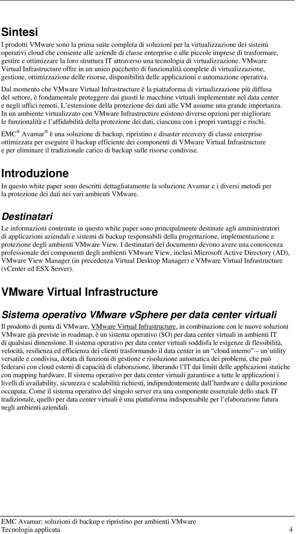 VMware Virtual Infrastructure offre in un unico pacchetto di funzionalità complete di virtualizzazione, gestione, ottimizzazione delle risorse, disponibilità delle applicazioni e automazione