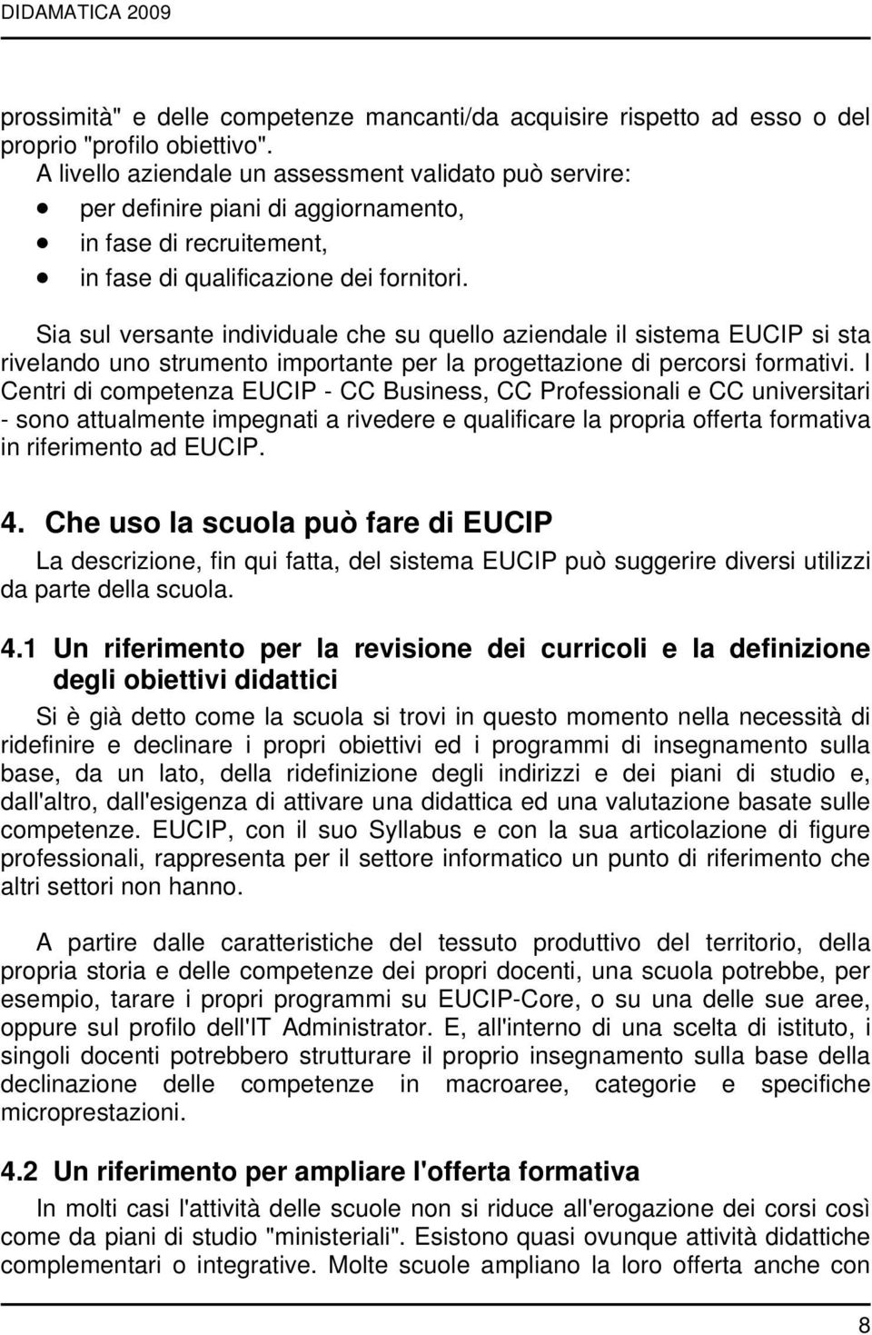 Sia sul versante individuale che su quello aziendale il sistema EUCIP si sta rivelando uno strumento importante per la progettazione di percorsi formativi.