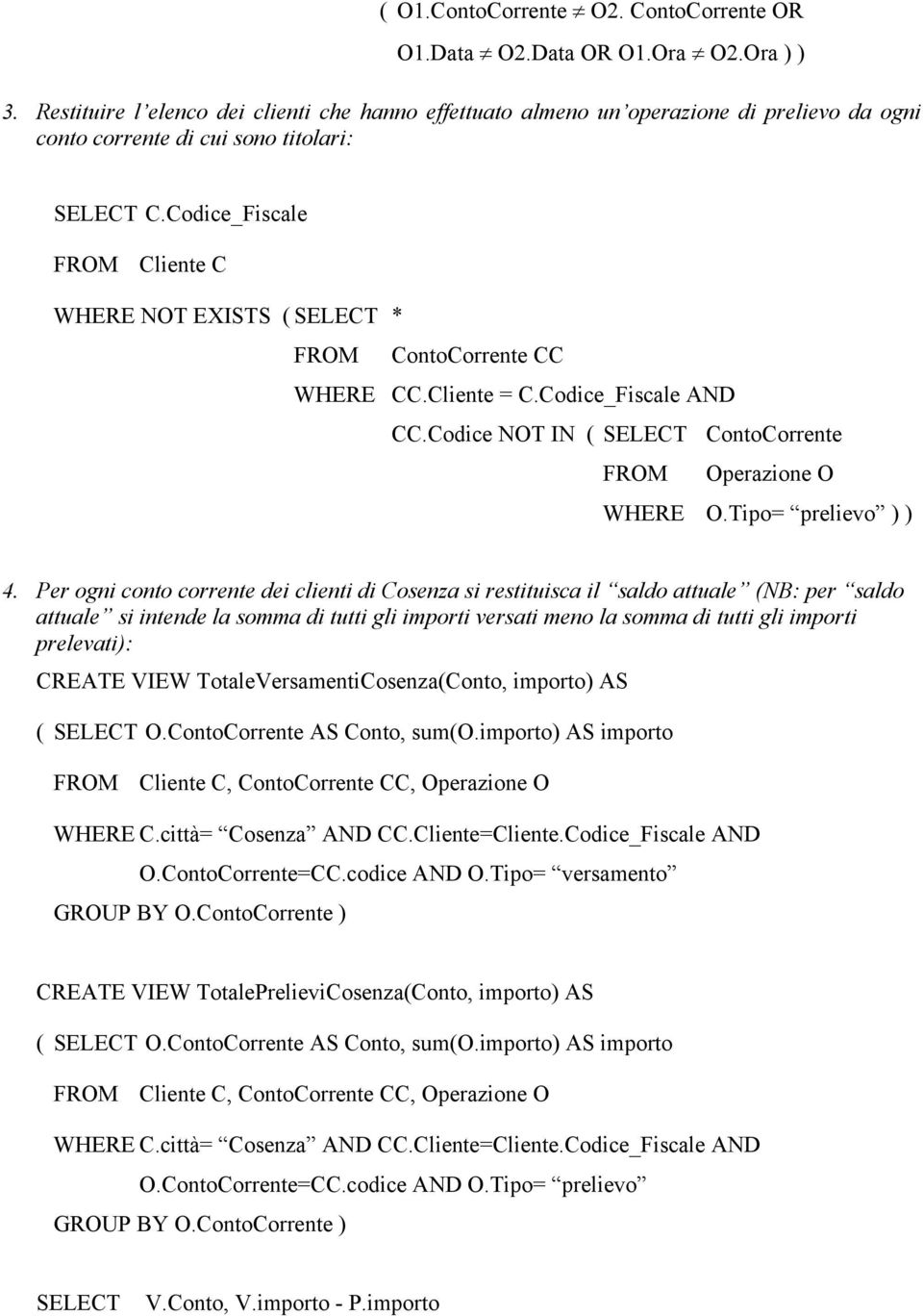 Codice_Fiscale FROM Cliente C WHERE NOT EXISTS ( SELECT * FROM ContoCorrente CC WHERE CC.Cliente = C.Codice_Fiscale AND CC.Codice NOT IN ( SELECT ContoCorrente FROM Operazione O WHERE O.