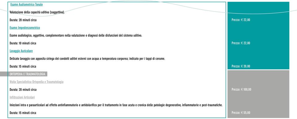 Durata: 10 minuti circa Prezzo: 22,00 Lavaggio Auricolare Delicato lavaggio con apposita siringa dei condotti uditivi esterni con acqua a temperatura corporea; indicato per i tappi di cerume.