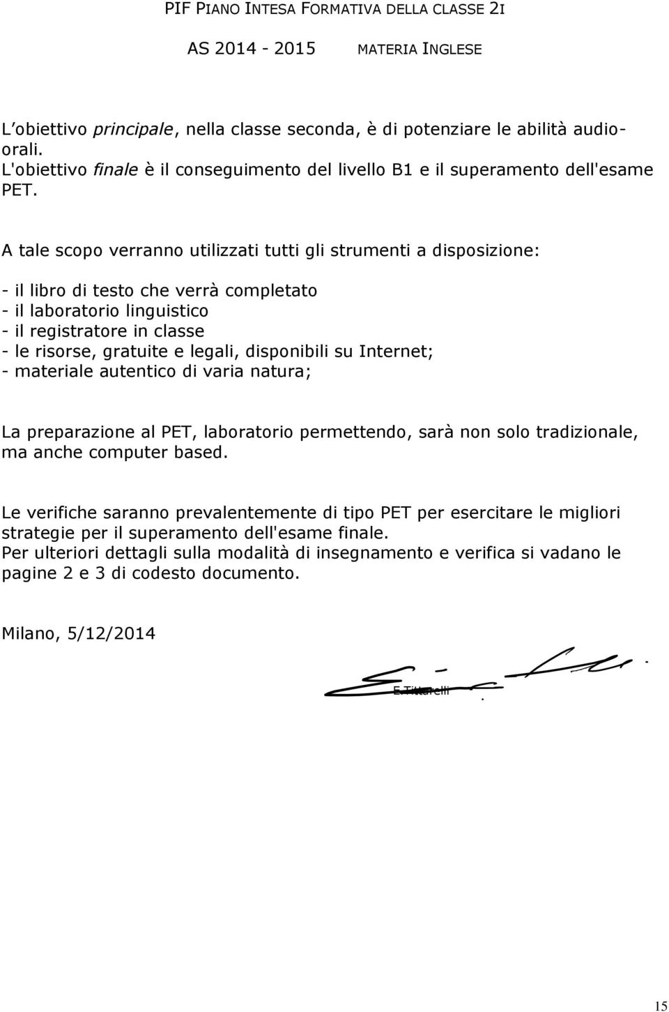 A tale scopo verranno utilizzati tutti gli strumenti a disposizione: - il libro di testo che verrà completato - il laboratorio linguistico - il registratore in classe - le risorse, gratuite e legali,