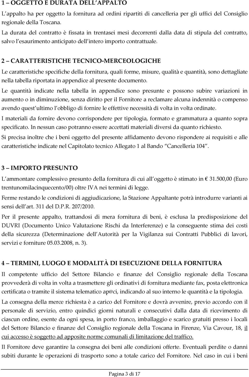 2 CARATTERISTICHE TECNICO-MERCEOLOGICHE Le caratteristiche specifiche della fornitura, quali forme, misure, qualità e quantità, sono dettagliate nella tabella riportata in appendice al presente