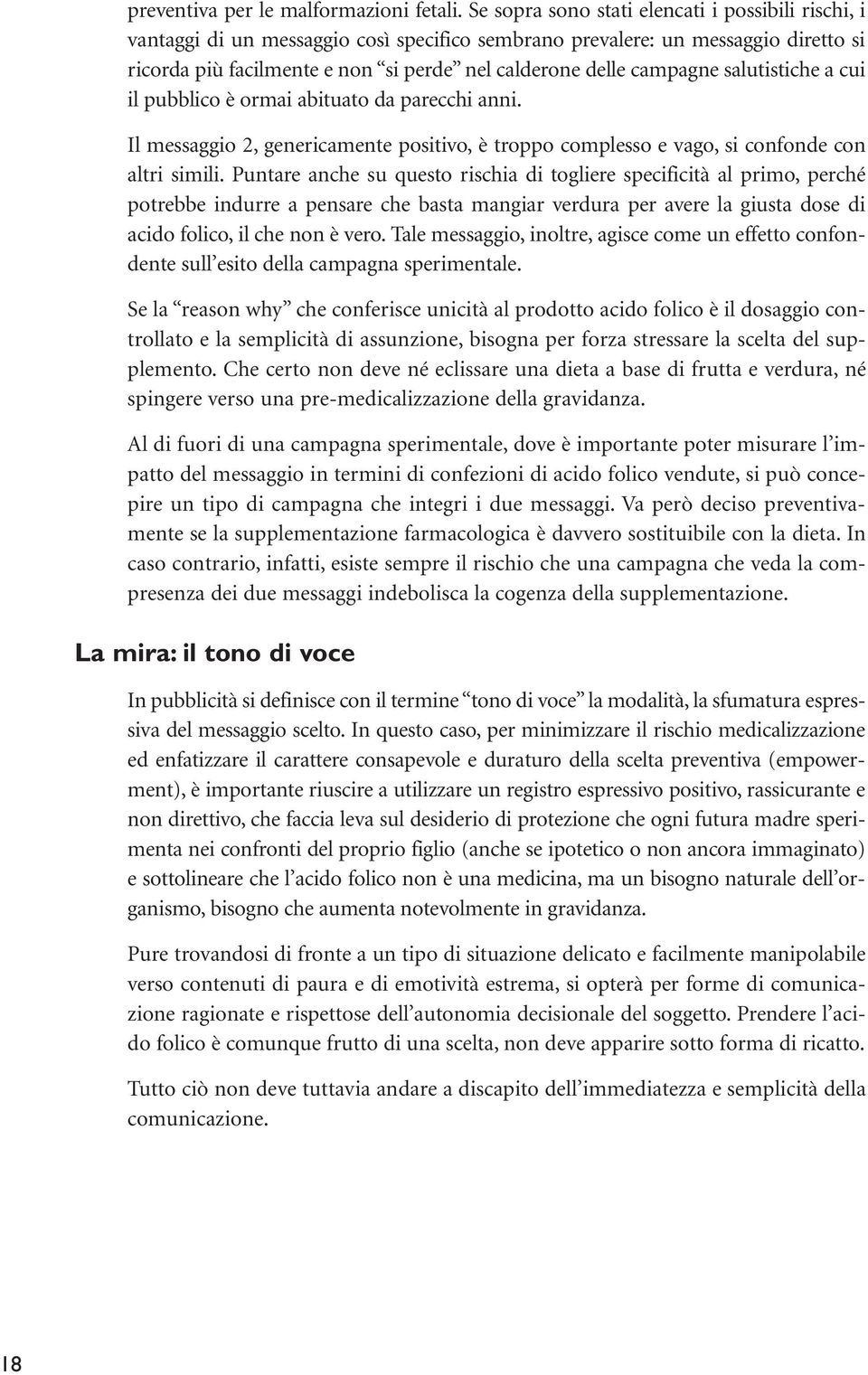 campagne salutistiche a cui il pubblico è ormai abituato da parecchi anni. Il messaggio 2, genericamente positivo, è troppo complesso e vago, si confonde con altri simili.