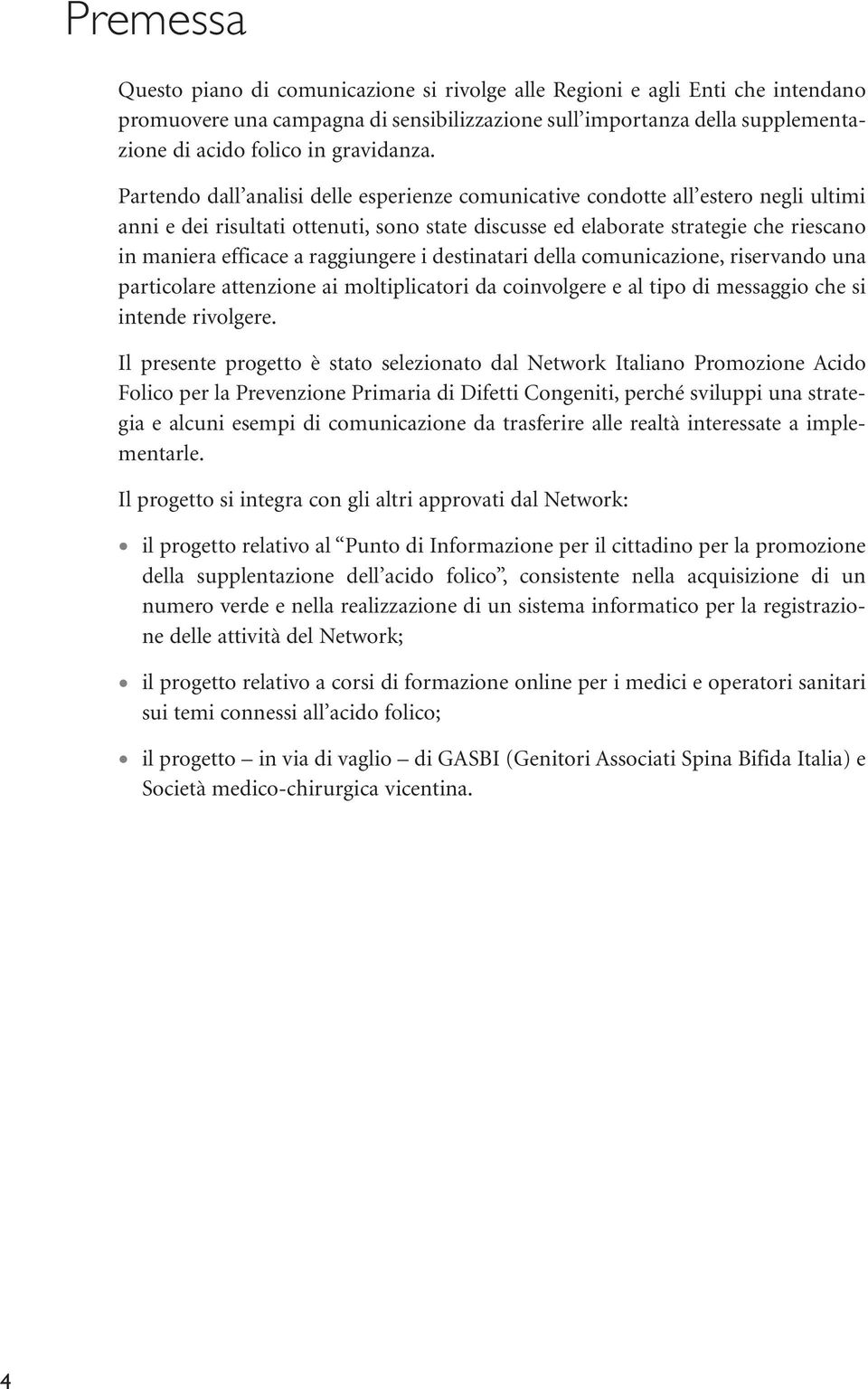 Partendo dall analisi delle esperienze comunicative condotte all estero negli ultimi anni e dei risultati ottenuti, sono state discusse ed elaborate strategie che riescano in maniera efficace a