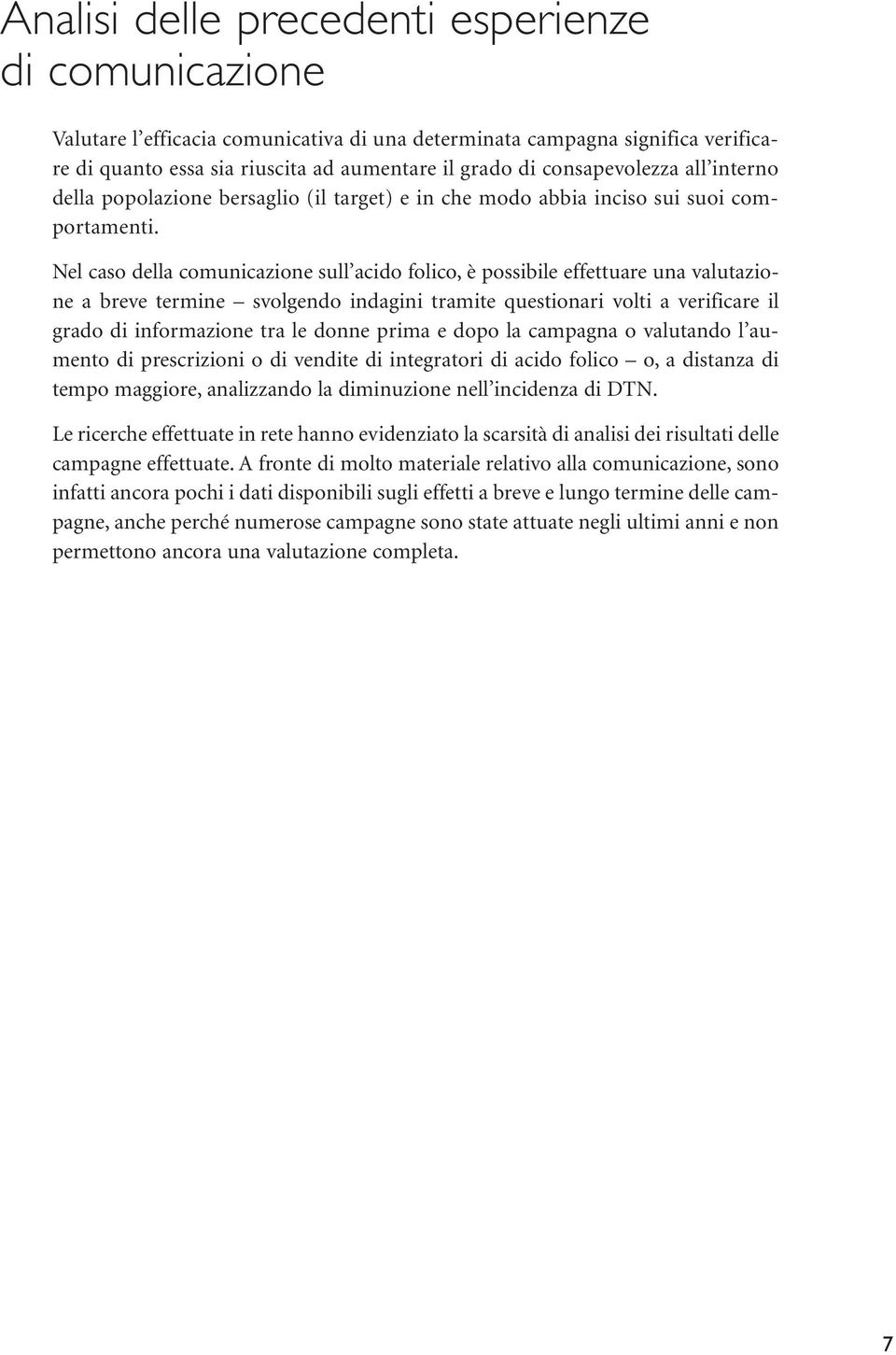 Nel caso della comunicazione sull acido folico, è possibile effettuare una valutazione a breve termine svolgendo indagini tramite questionari volti a verificare il grado di informazione tra le donne