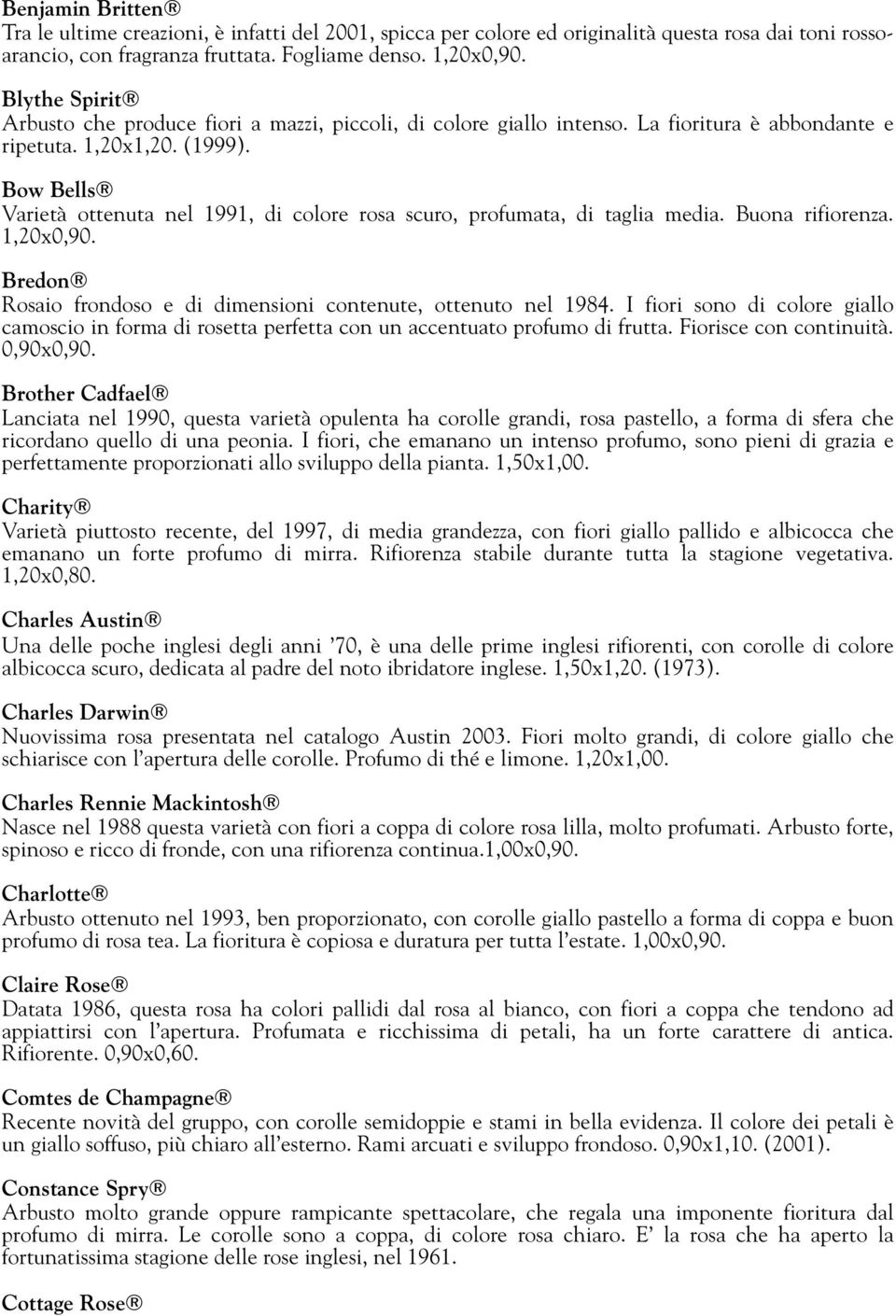 Bow Bells Varietà ottenuta nel 1991, di colore rosa scuro, profumata, di taglia media. Buona rifiorenza. 1,20x0,90. Bredon Rosaio frondoso e di dimensioni contenute, ottenuto nel 1984.