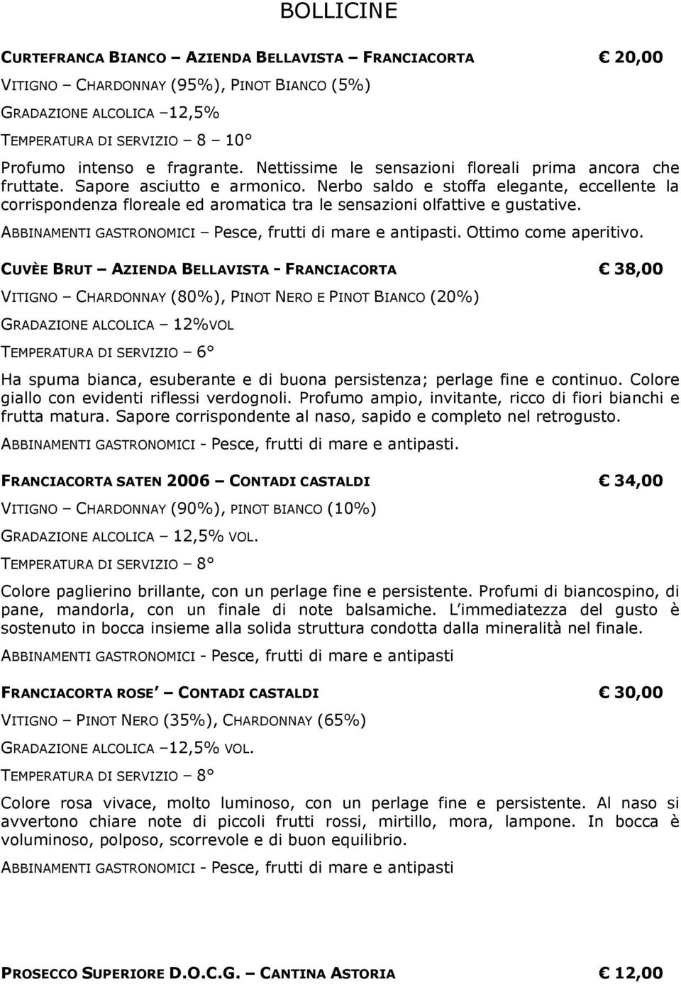 Nerbo saldo e stoffa elegante, eccellente la corrispondenza floreale ed aromatica tra le sensazioni olfattive e gustative. ABBINAMENTI GASTRONOMICI Pesce, frutti di mare e antipasti.