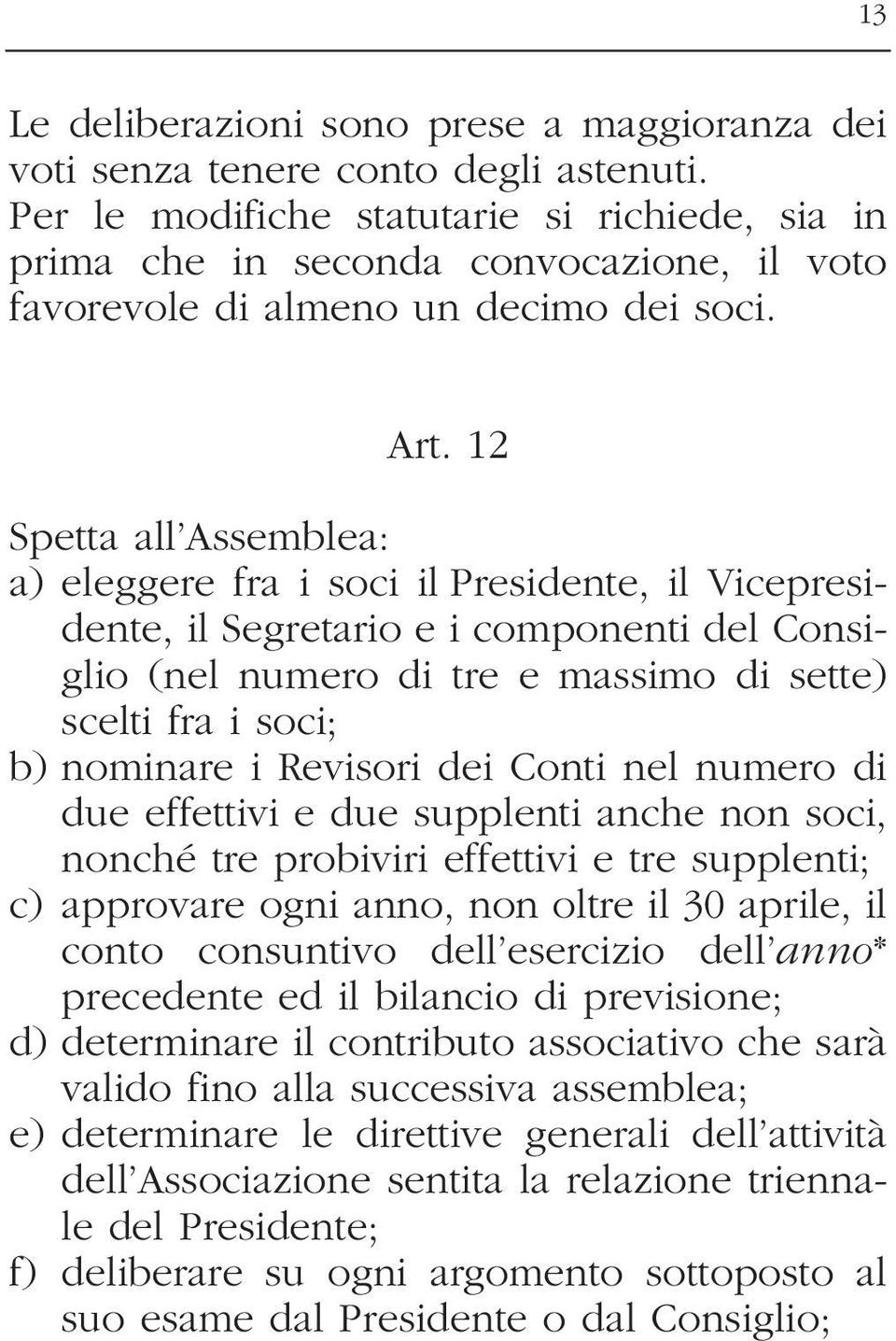 12 Spetta all Assemblea: a) eleggere fra i soci il Presidente, il Vicepresidente, il Segretario e i componenti del Consiglio (nel numero di tre e massimo di sette) scelti fra i soci; b) nominare i