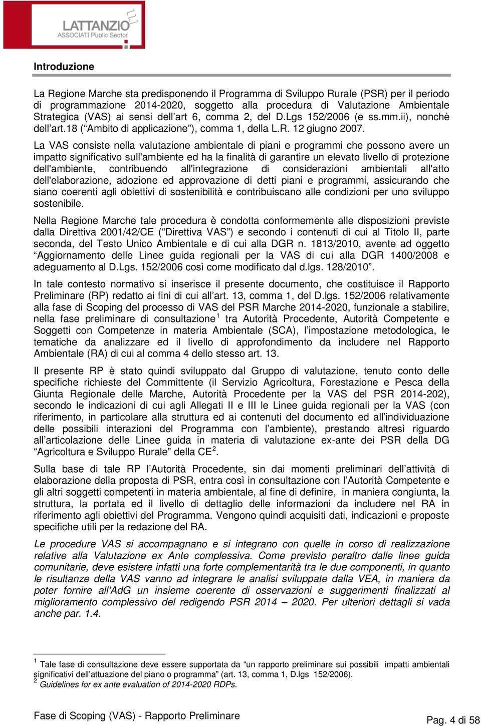 La VAS consiste nella valutazione ambientale di piani e programmi che possono avere un impatto significativo sull'ambiente ed ha la finalità di garantire un elevato livello di protezione