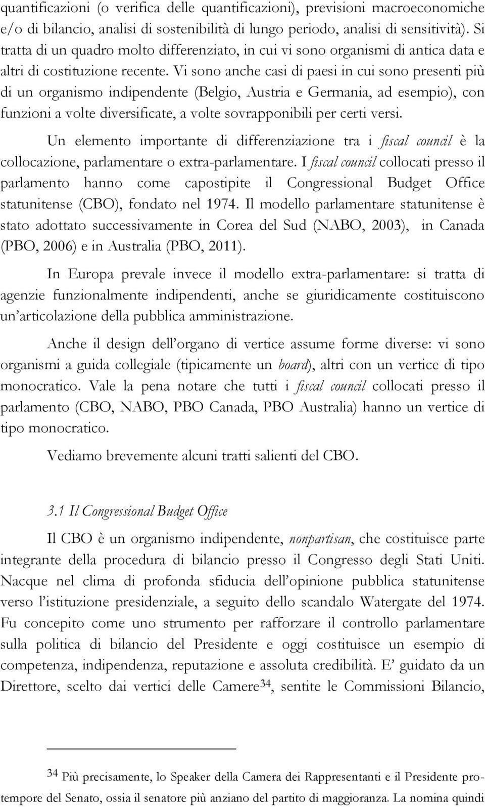 Vi sono anche casi di paesi in cui sono presenti più di un organismo indipendente (Belgio, Austria e Germania, ad esempio), con funzioni a volte diversificate, a volte sovrapponibili per certi versi.