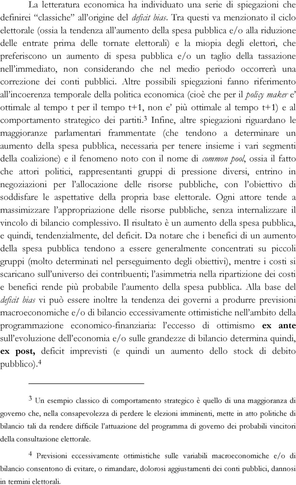 preferiscono un aumento di spesa pubblica e/o un taglio della tassazione nell immediato, non considerando che nel medio periodo occorrerà una correzione dei conti pubblici.