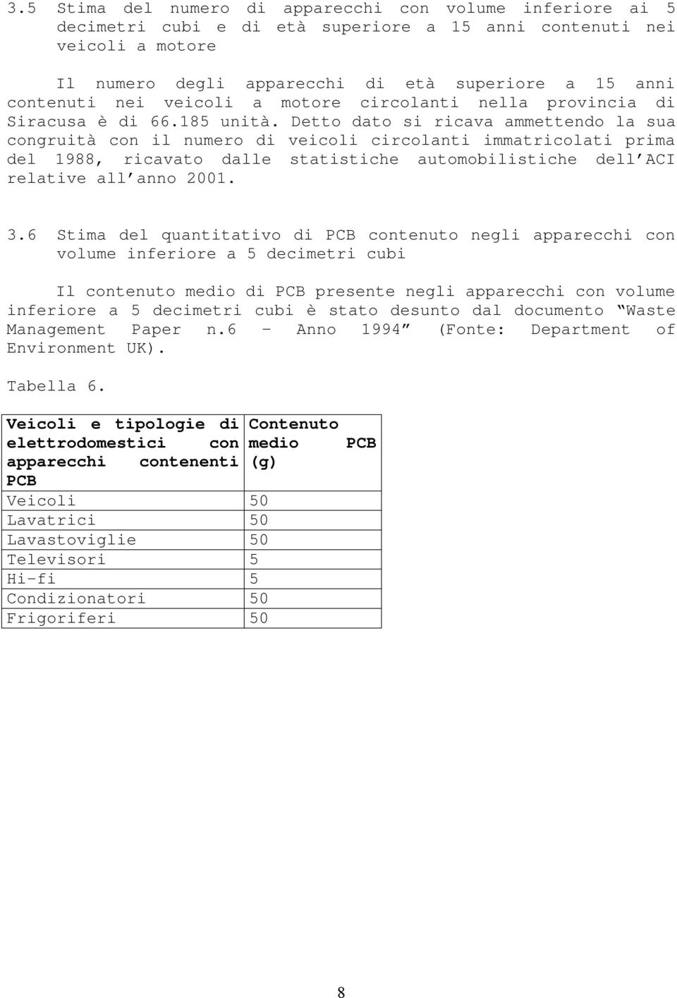 Detto dato si ricava ammettendo la sua congruità con il numero di veicoli circolanti immatricolati prima del 1988, ricavato dalle statistiche automobilistiche dell ACI relative all anno 2001. 3.