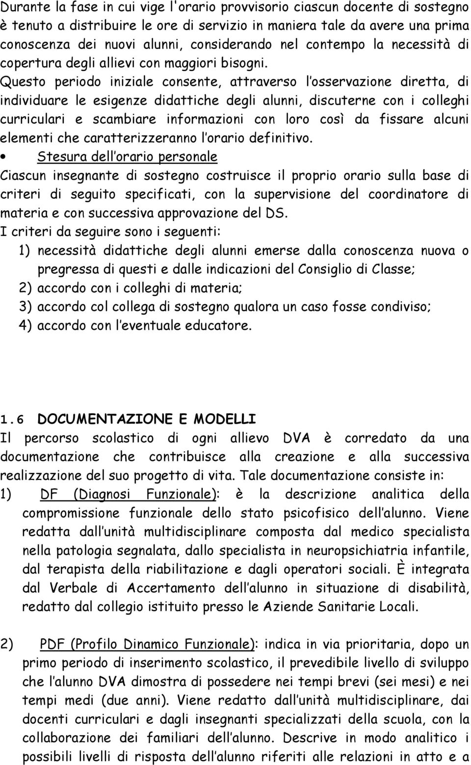 Questo periodo iniziale consente, attraverso l osservazione diretta, di individuare le esigenze didattiche degli alunni, discuterne con i colleghi curriculari e scambiare informazioni con loro così