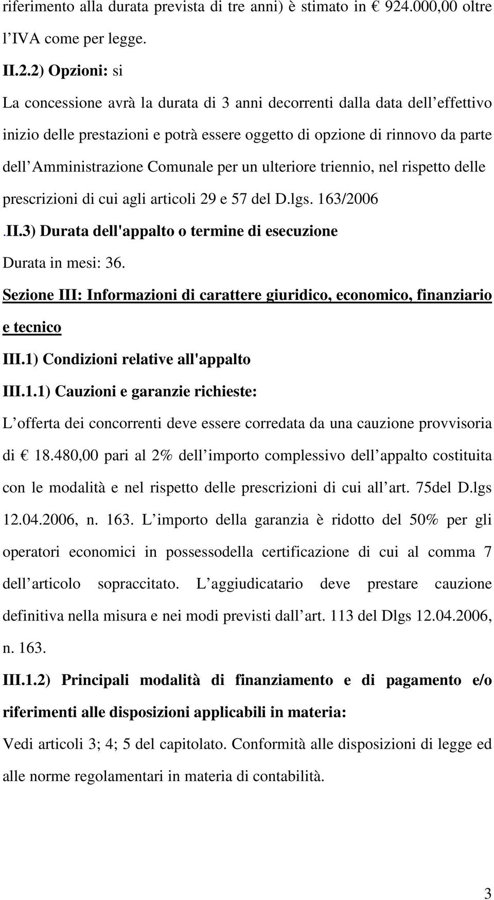 2) Opzioni: si La concessione avrà la durata di 3 anni decorrenti dalla data dell effettivo inizio delle prestazioni e potrà essere oggetto di opzione di rinnovo da parte dell Amministrazione