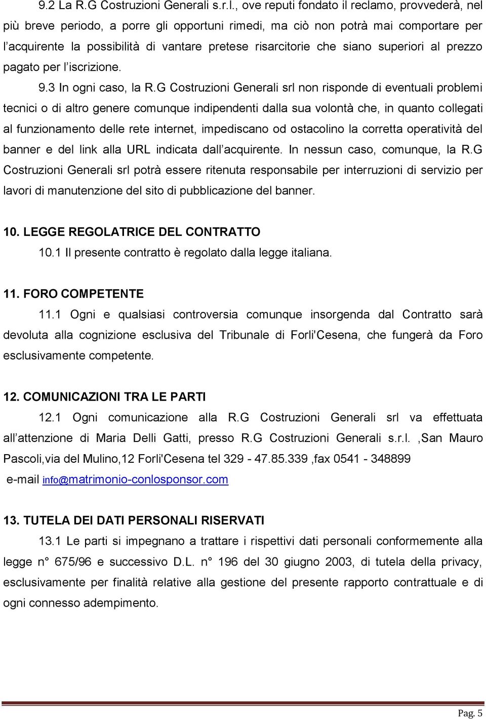 , ove reputi fondato il reclamo, provvederà, nel più breve periodo, a porre gli opportuni rimedi, ma ciò non potrà mai comportare per l acquirente la possibilità di vantare pretese risarcitorie che