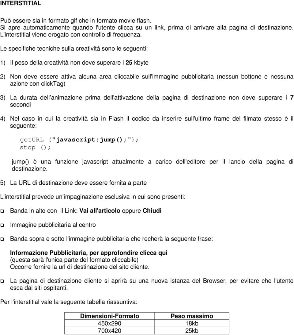 Le specifiche tecniche sulla creatività sono le seguenti: 1) Il peso della creatività non deve superare i 25 kbyte 2) Non deve essere attiva alcuna area cliccabile sull'immagine pubblicitaria (nessun