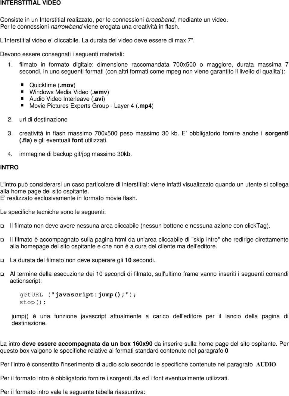 filmato in formato digitale: dimensione raccomandata 700x500 o maggiore, durata massima 7 secondi, in uno seguenti formati (con altri formati come mpeg non viene garantito il livello di qualita ):