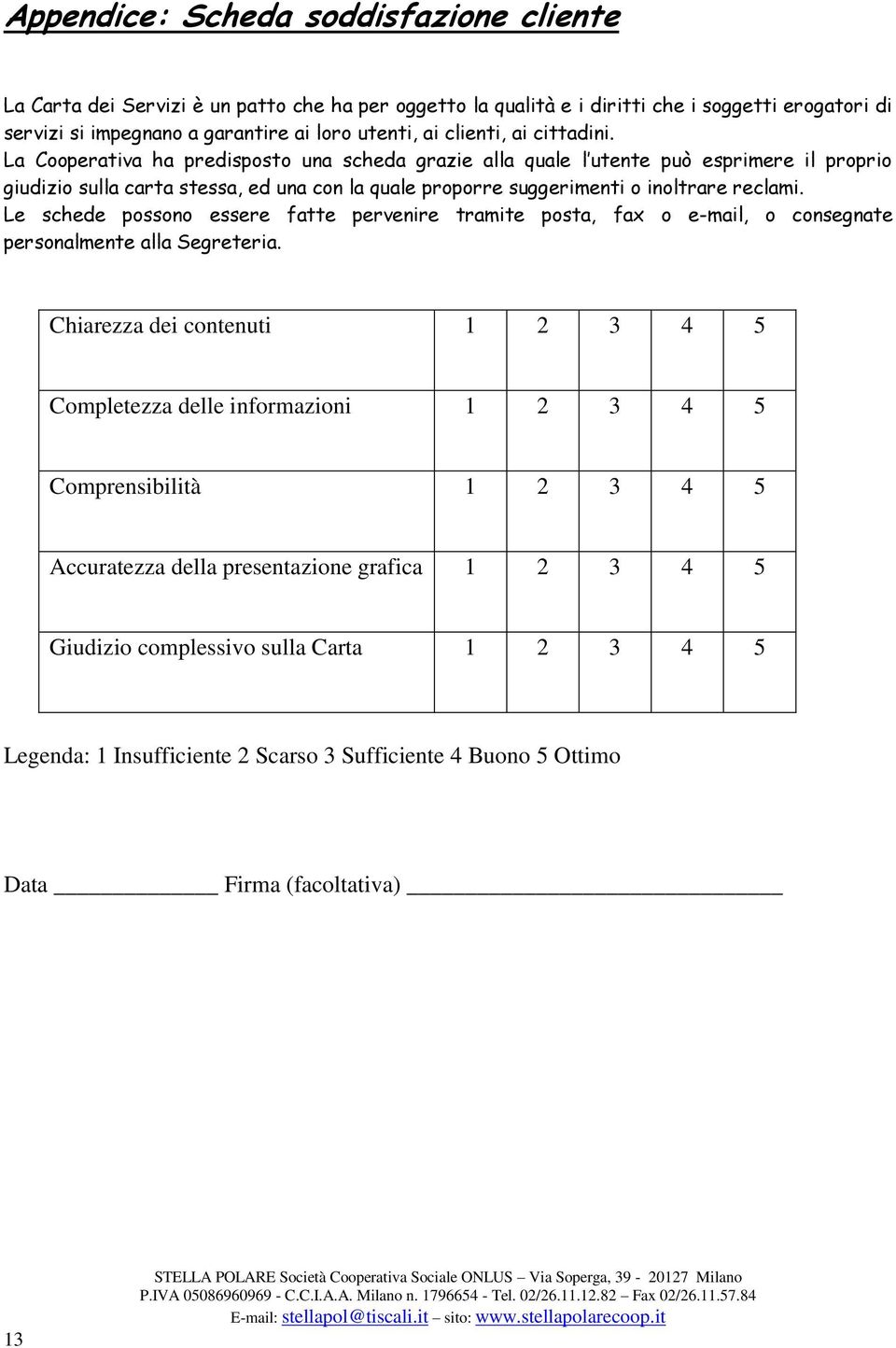 La Cooperativa ha predisposto una scheda grazie alla quale l utente può esprimere il proprio giudizio sulla carta stessa, ed una con la quale proporre suggerimenti o inoltrare reclami.