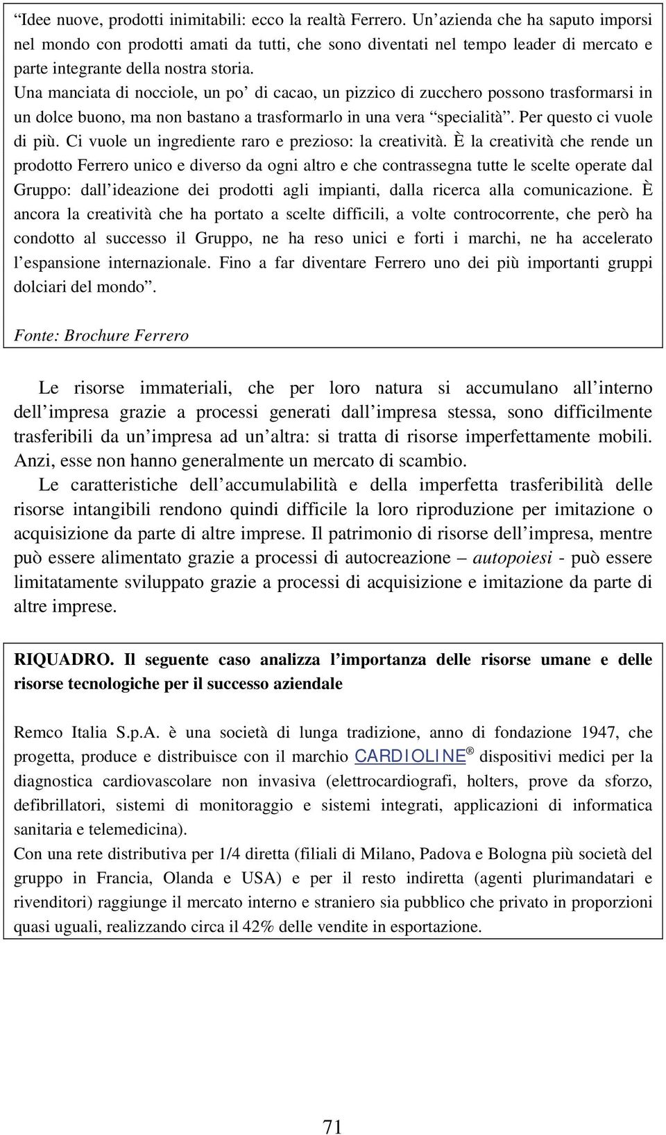 Una manciata di nocciole, un po di cacao, un pizzico di zucchero possono trasformarsi in un dolce buono, ma non bastano a trasformarlo in una vera specialità. Per questo ci vuole di più.