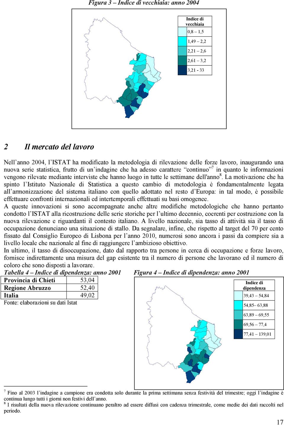 che ha adesso carattere continuo 7 in quanto le informazioni vengono rilevate mediante interviste che hanno luogo in tutte le settimane dell'anno 8.