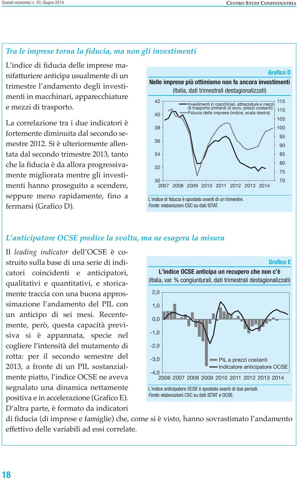 degli investimenti in macchinari, apparecchiature e mezzi di trasporto. La correlazione tra i due indicatori è fortemente diminuita dal secondo semestre 2012.