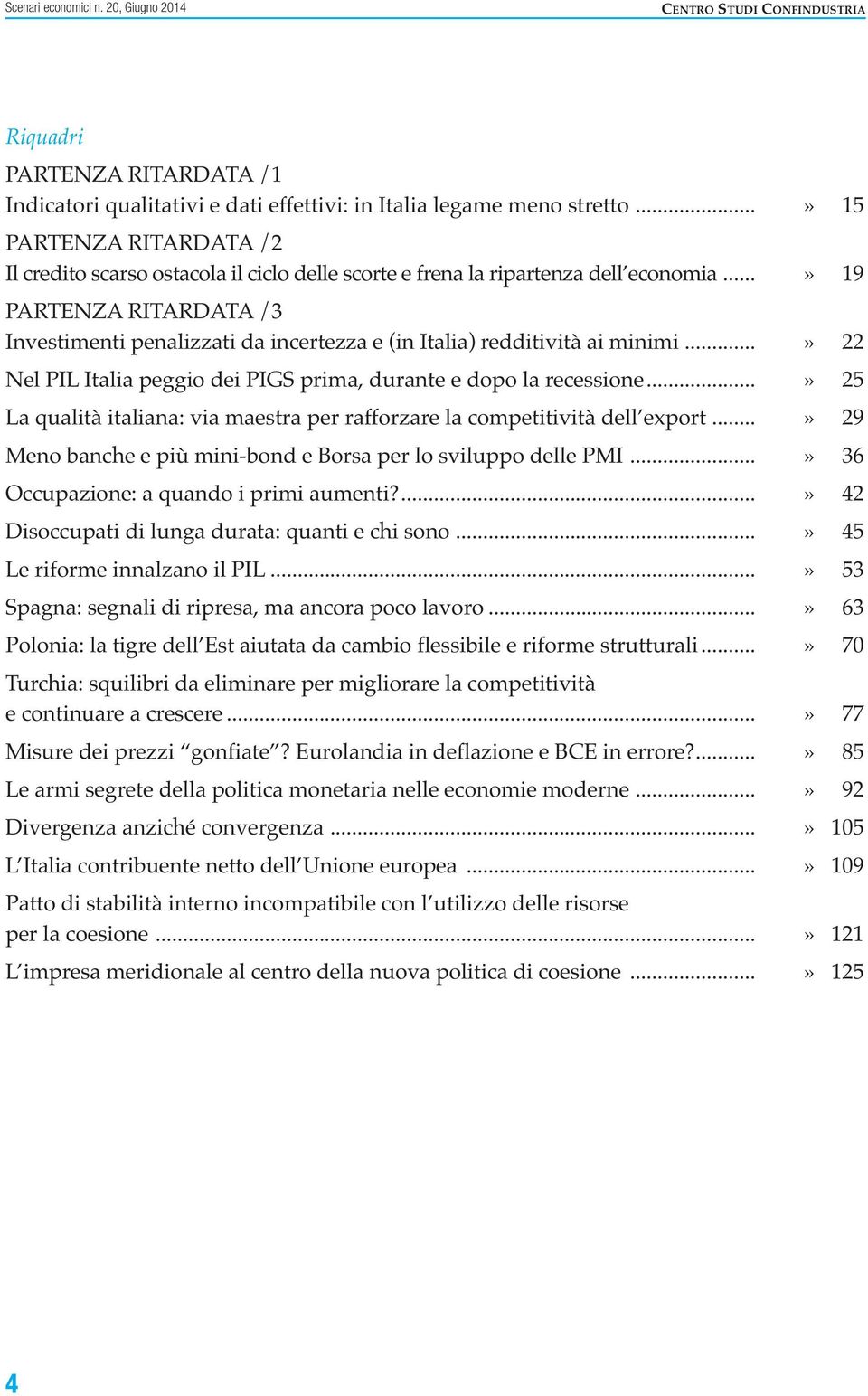 ..» 19 PARTENZA RITARDATA /3 Investimenti penalizzati da incertezza e (in Italia) redditività ai minimi...» 22 Nel PIL Italia peggio dei PIGS prima, durante e dopo la recessione.