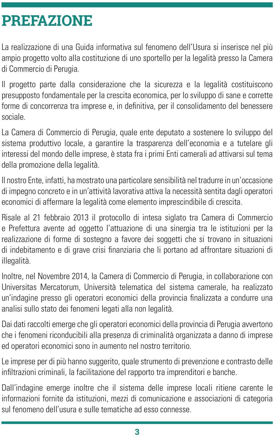 Il progetto parte dalla considerazione che la sicurezza e la legalità costituiscono presupposto fondamentale per la crescita economica, per lo sviluppo di sane e corrette forme di concorrenza tra