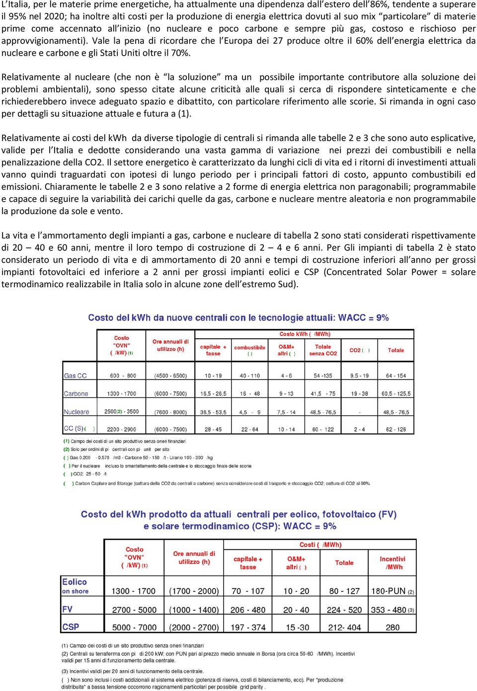 Vale la pena di ricordare che l Europa dei 27 produce oltre il 60% dell energia elettrica da nucleare e carbone e gli Stati Uniti oltre il 70%.