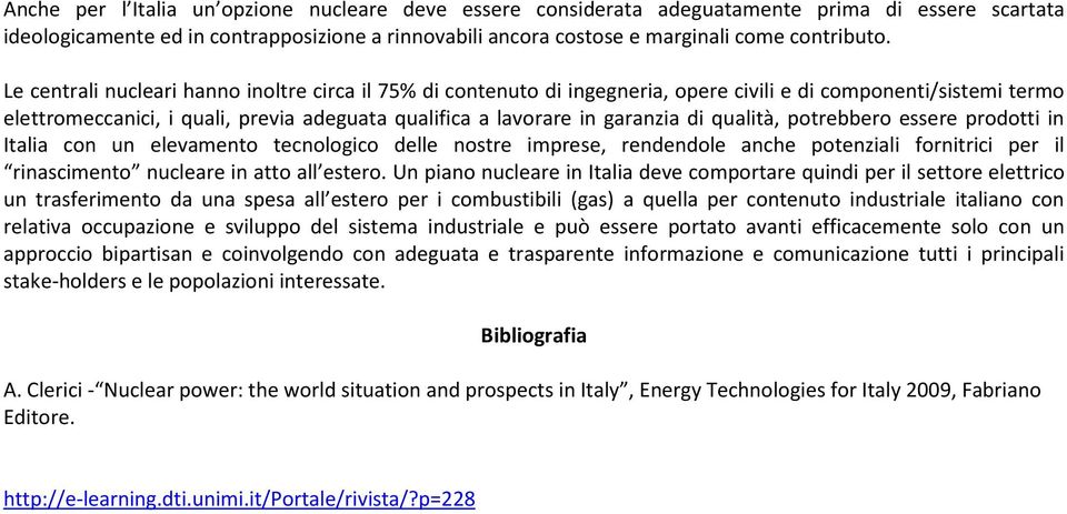 qualità, potrebbero essere prodotti in Italia con un elevamento tecnologico delle nostre imprese, rendendole anche potenziali fornitrici per il rinascimento nucleare in atto all estero.