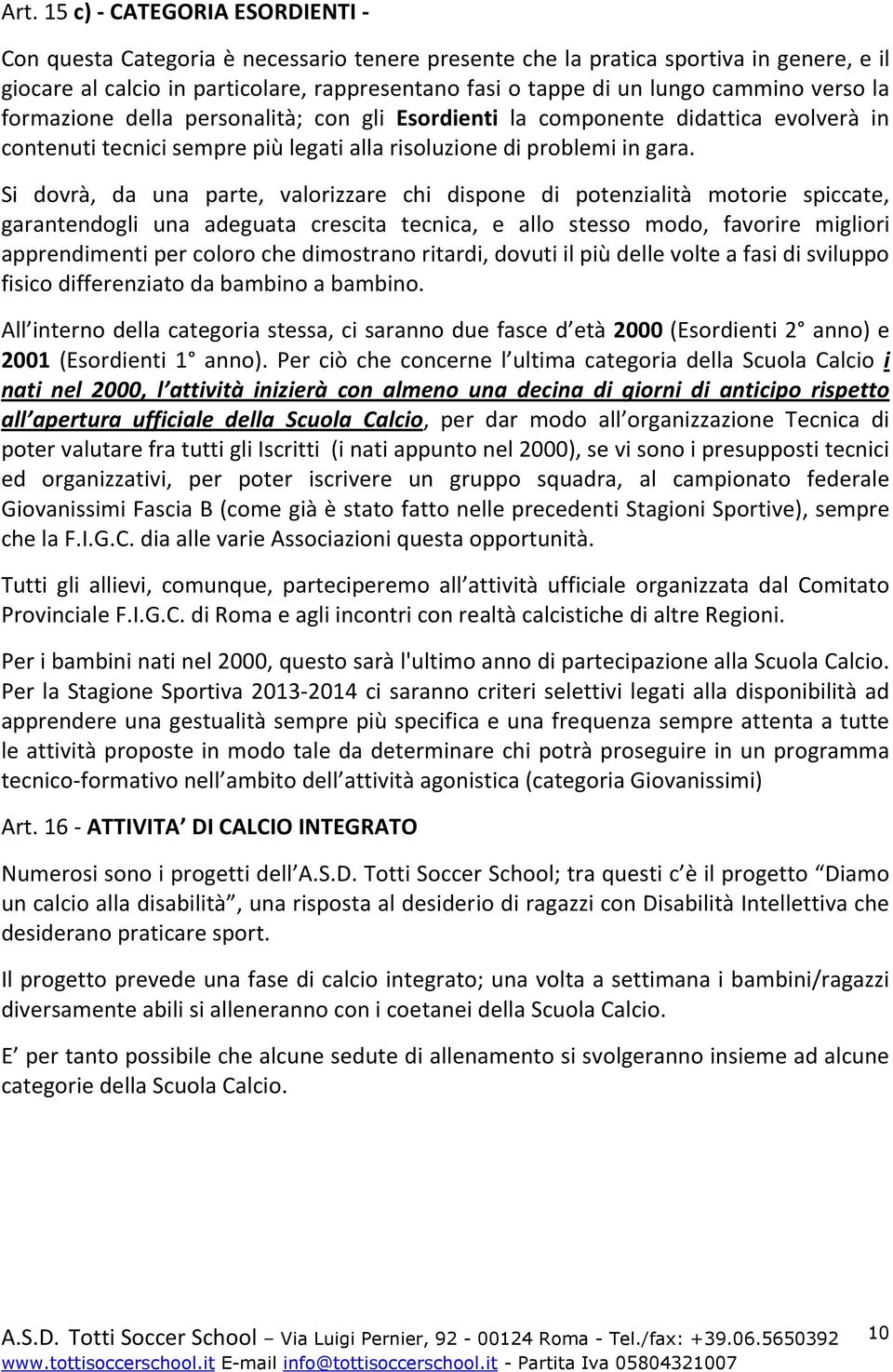 Si dovrà, da una parte, valorizzare chi dispone di potenzialità motorie spiccate, garantendogli una adeguata crescita tecnica, e allo stesso modo, favorire migliori apprendimenti per coloro che