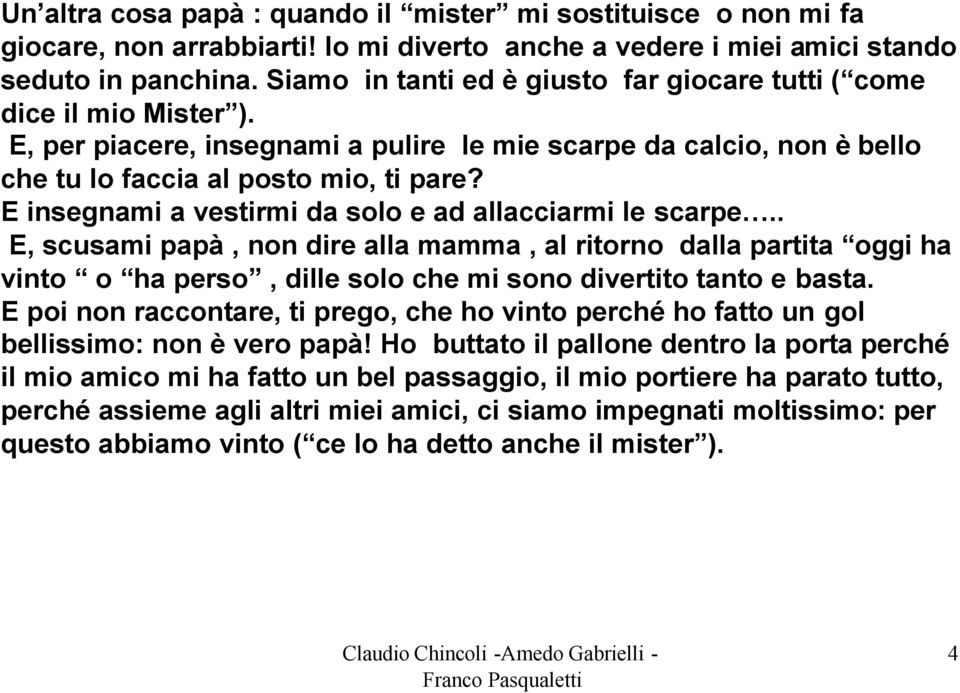 E insegnami a vestirmi da solo e ad allacciarmi le scarpe.. E, scusami papà, non dire alla mamma, al ritorno dalla partita oggi ha vinto o ha perso, dille solo che mi sono divertito tanto e basta.