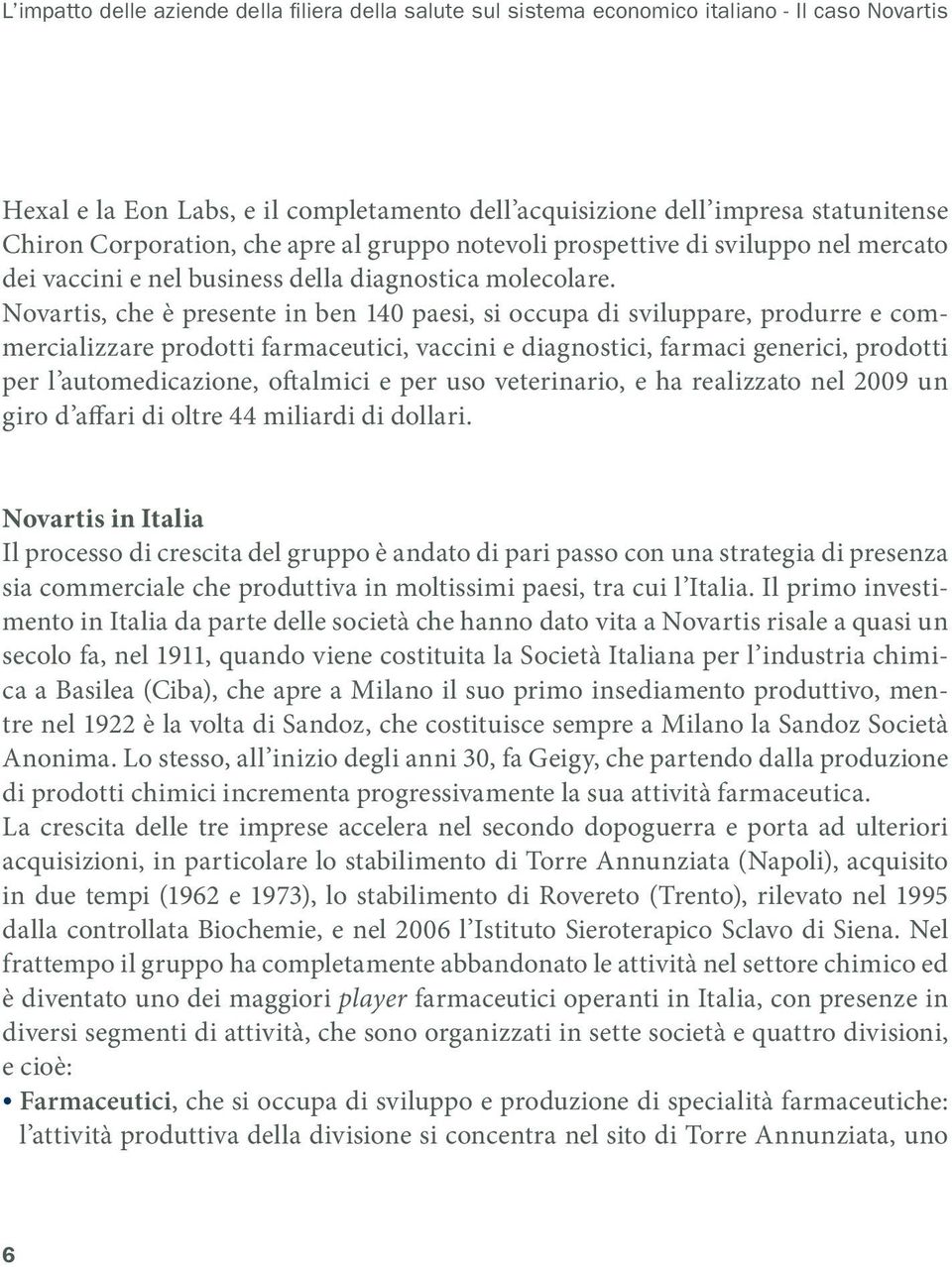 Novartis, che è presente in ben 140 paesi, si occupa di sviluppare, produrre e commercializzare prodotti farmaceutici, vaccini e diagnostici, farmaci generici, prodotti per l automedicazione,