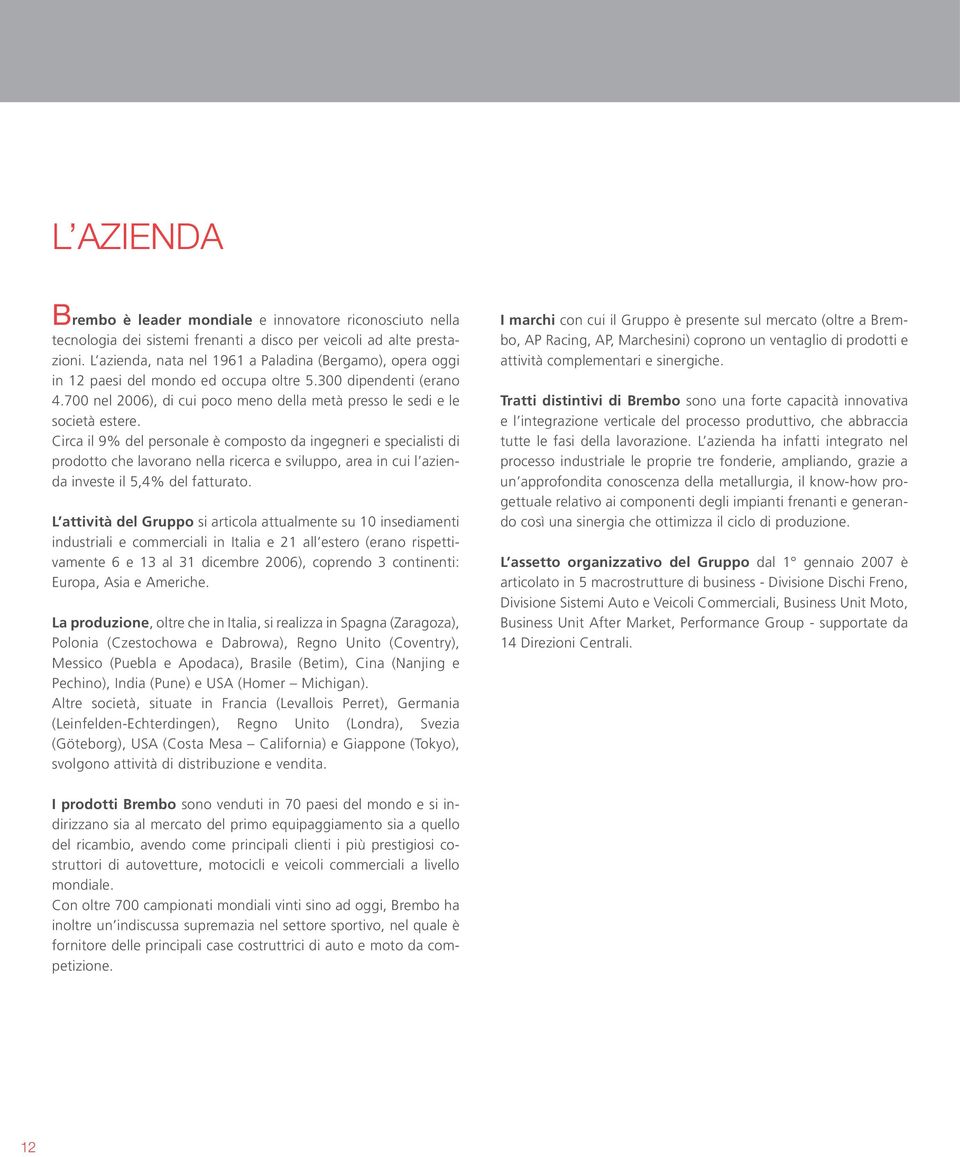 Circa il 9% del personale è composto da ingegneri e specialisti di prodotto che lavorano nella ricerca e sviluppo, area in cui l azienda investe il 5,4% del fatturato.